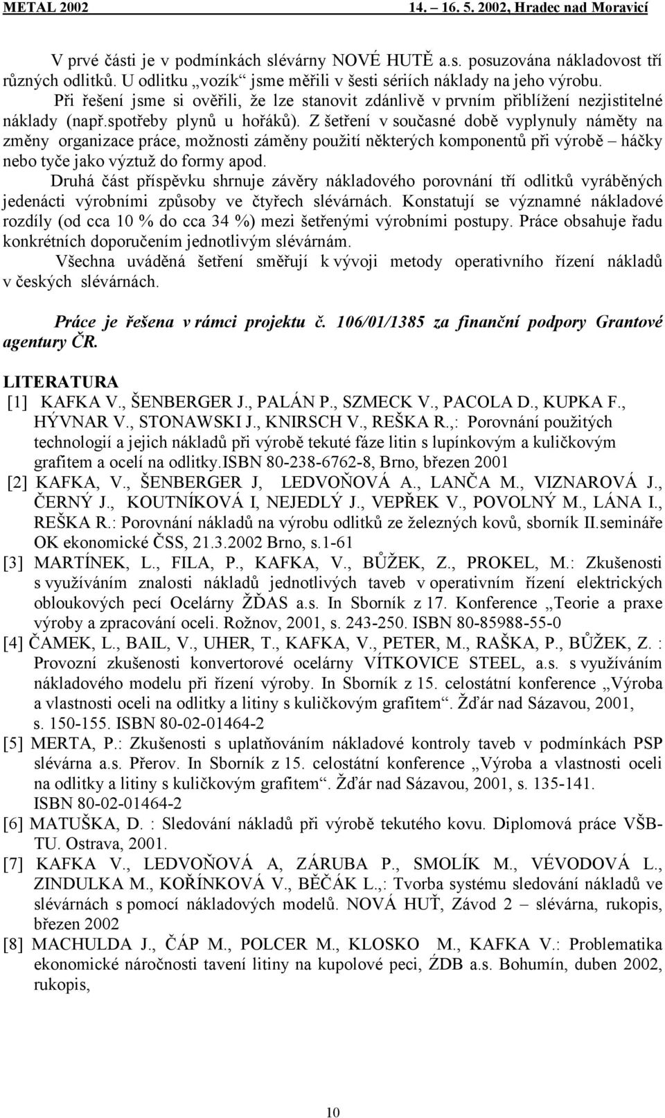 Z šetření v současné době vyplynuly náměty na změny organizace práce, možnosti záměny použití některých komponentů při výrobě háčky nebo tyče jako výztuž do formy apod.