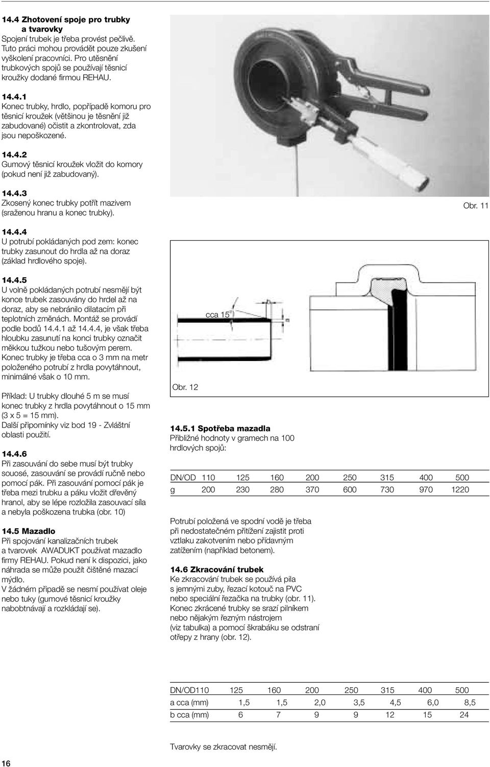 4.1 Konec trubky, hrdlo, popfiípadû komoru pro tûsnicí krouïek (vût inou je tûsnûní jiï zabudované) oãistit a zkontrolovat, zda jsou nepo kozené. 14.4.2 Gumov tûsnicí krouïek vloïit do komory (pokud není jiï zabudovan ).