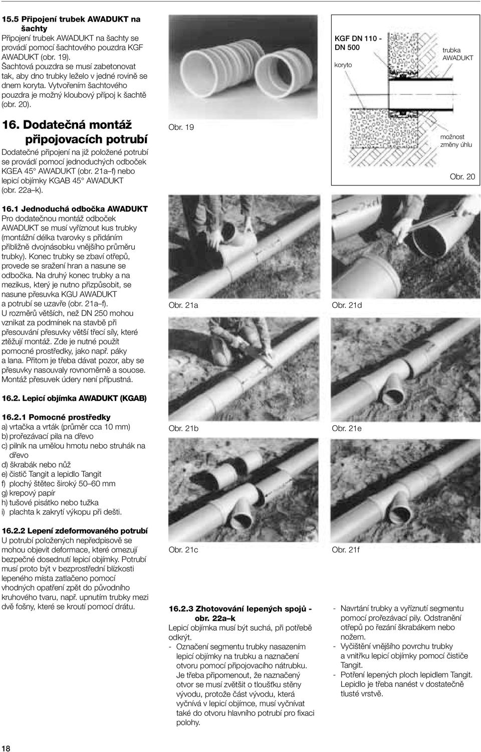 KGF DN 110 - DN 500 koryto trubka AWADUKT 16. Dodateãná montáï pfiipojovacích potrubí Dodateãné pfiipojení na jiï poloïené potrubí se provádí pomocí jednoduch ch odboãek KGEA 45 AWADUKT (obr.