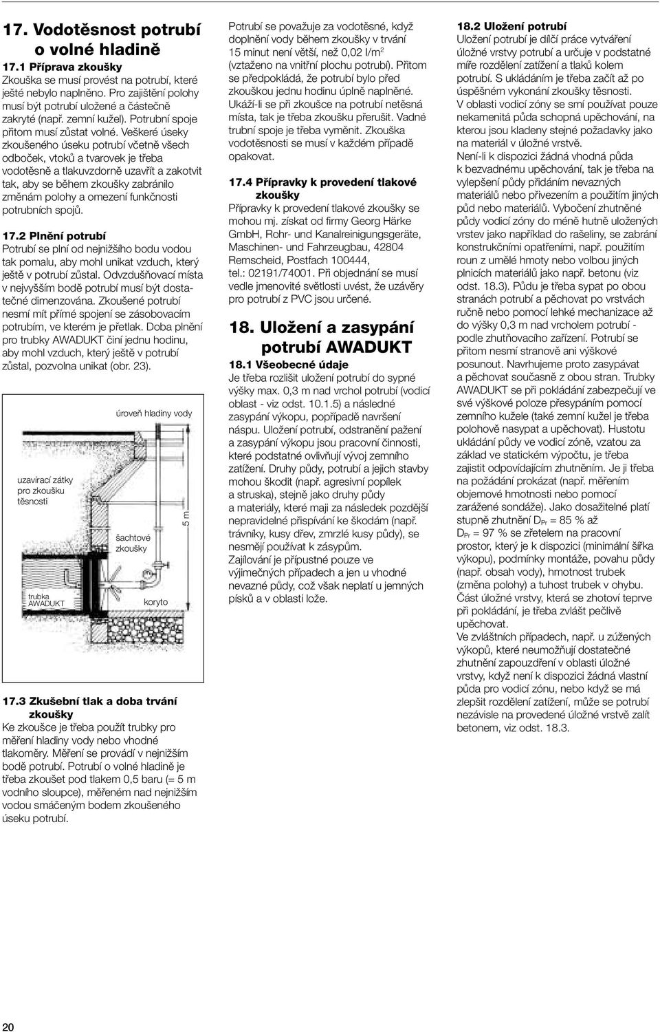 Ve keré úseky zkou eného úseku potrubí vãetnû v ech odboãek, vtokû a tvarovek je tfieba vodotûsnû a tlakuvzdornû uzavfiít a zakotvit tak, aby se bûhem zkou ky zabránilo zmûnám polohy a omezení