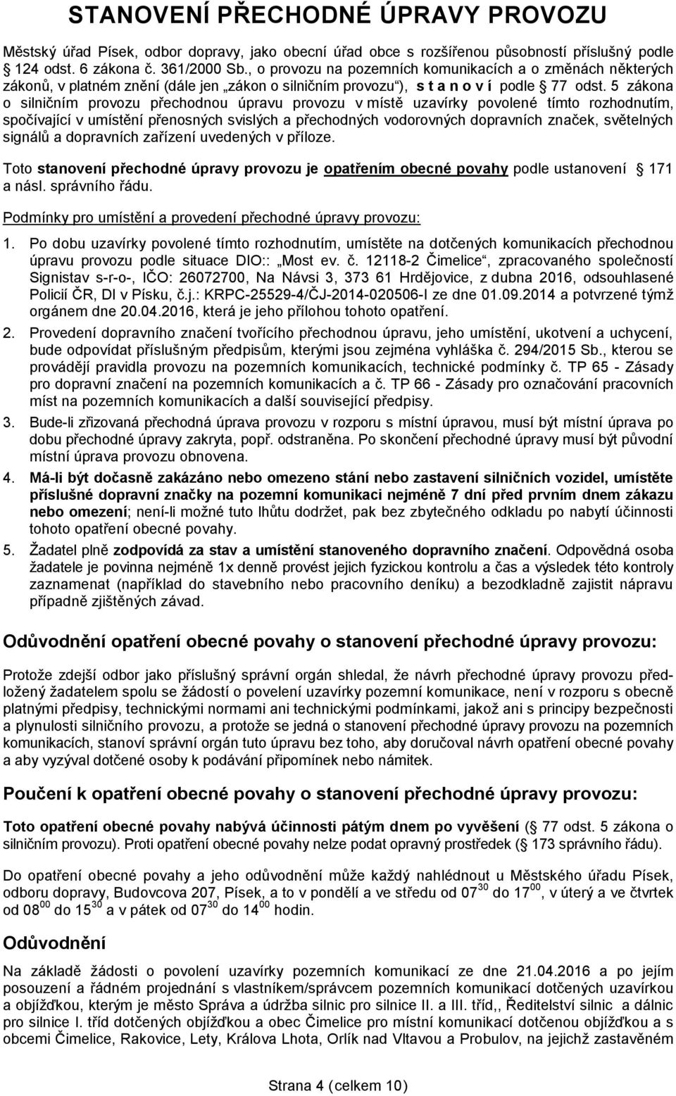 5 zákona o silničním provozu přechodnou úpravu provozu v místě uzavírky povolené tímto rozhodnutím, spočívající v umístění přenosných svislých a přechodných vodorovných dopravních značek, světelných