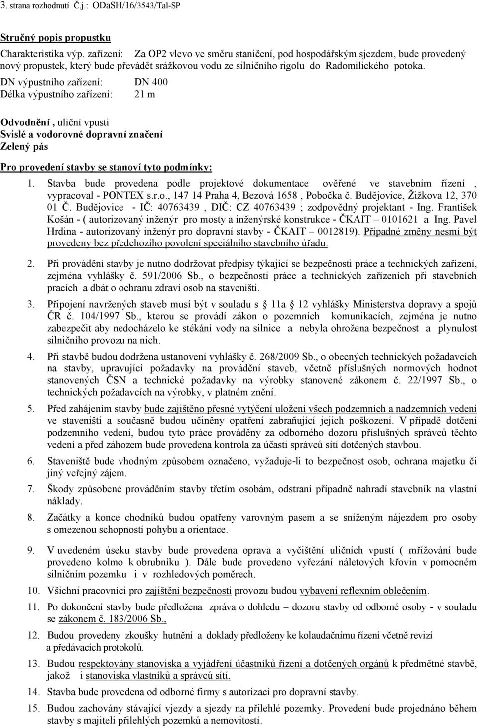 DN výpustního zařízení: DN 400 Délka výpustního zařízení: 21 m Odvodnění, uliční vpusti Svislé a vodorovné dopravní značení Zelený pás Pro provedení stavby se stanoví tyto podmínky: 1.