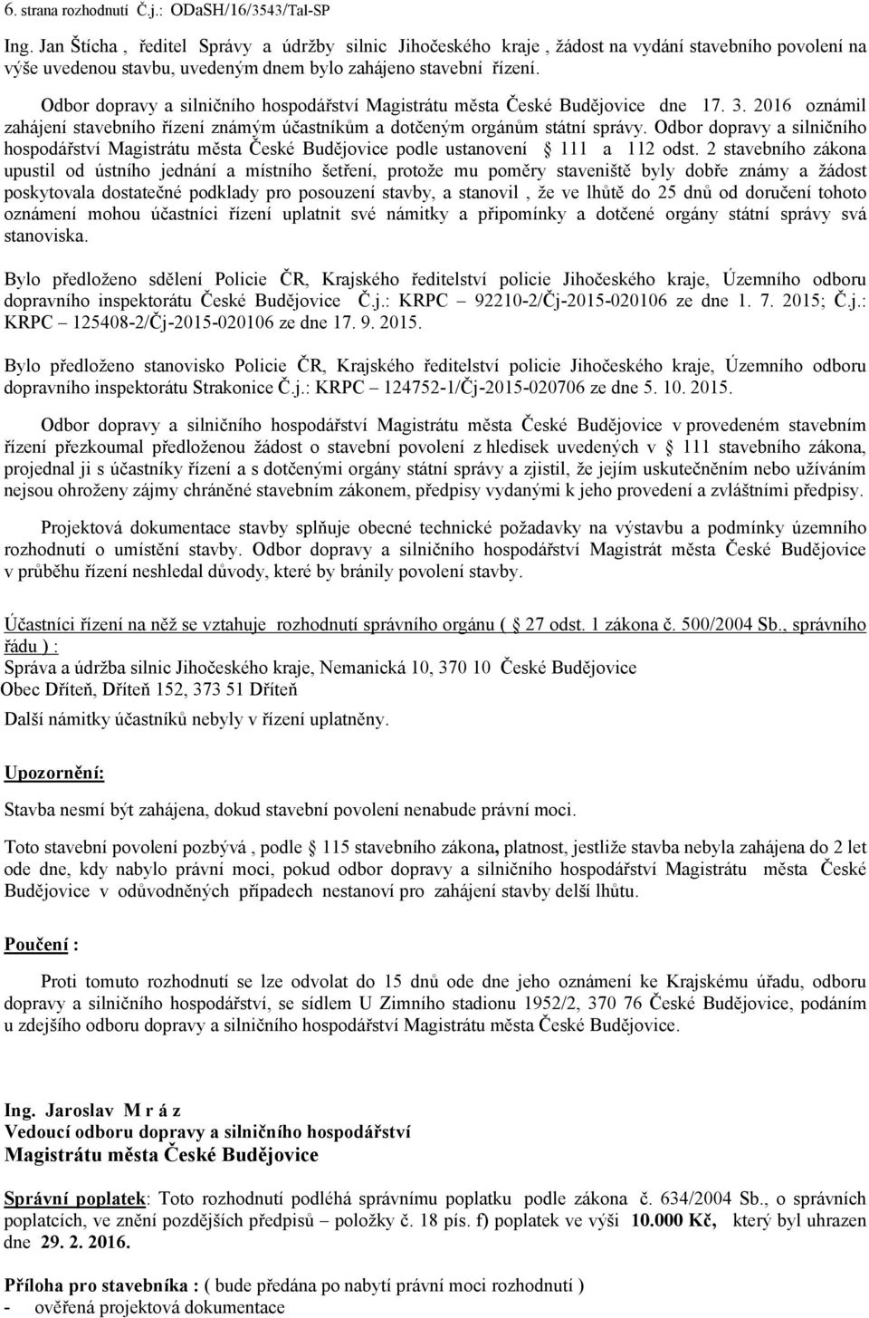 Odbor dopravy a silničního hospodářství Magistrátu města České Budějovice dne 17. 3. 2016 oznámil zahájení stavebního řízení známým účastníkům a dotčeným orgánům státní správy.