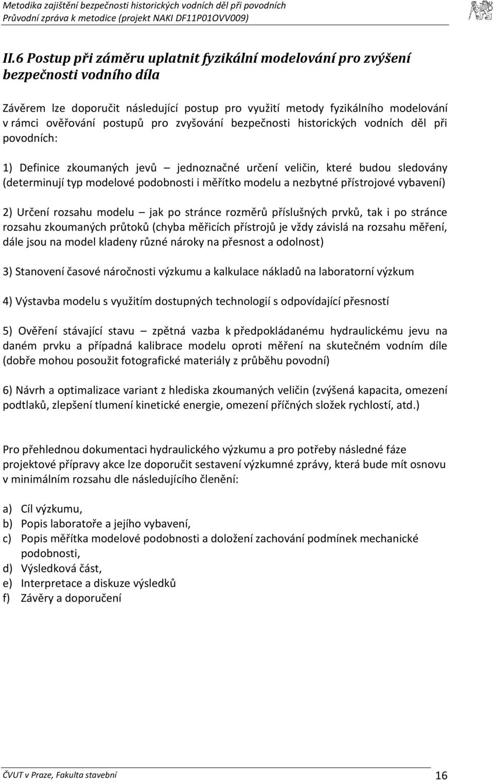 nezbytné přístrojové vybavení) 2) Určení rozsahu modelu jak po stránce rozměrů příslušných prvků, tak i po stránce rozsahu zkoumaných průtoků (chyba měřicích přístrojů je vždy závislá na rozsahu