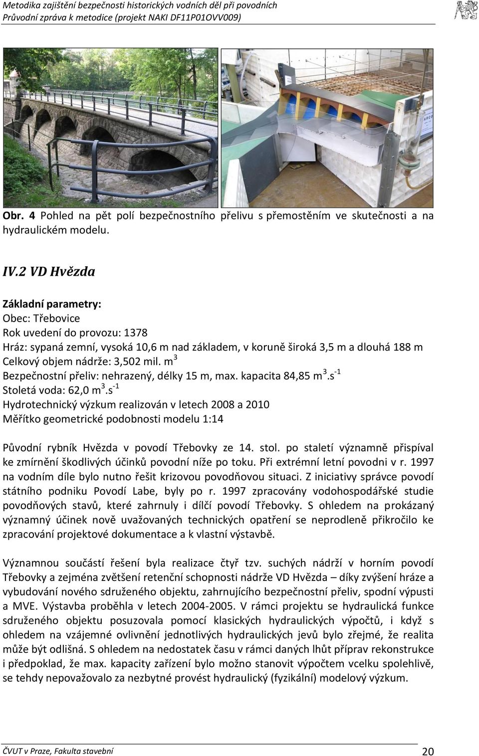 m 3 Bezpečnostní přeliv: nehrazený, délky 15 m, max. kapacita 84,85 m 3.s -1 Stoletá voda: 62,0 m 3.