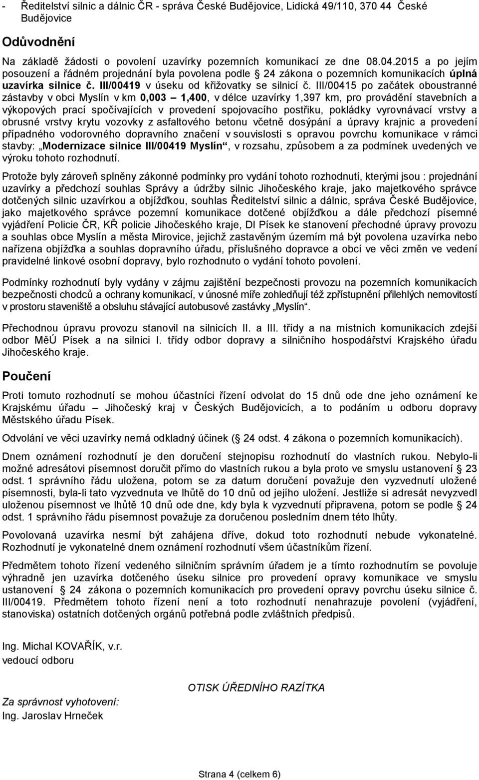 III/00415 po začátek oboustranné zástavby v obci Myslín v km 0,003 1,400, v délce uzavírky 1,397 km, pro provádění stavebních a výkopových prací spočívajících v provedení spojovacího postřiku,