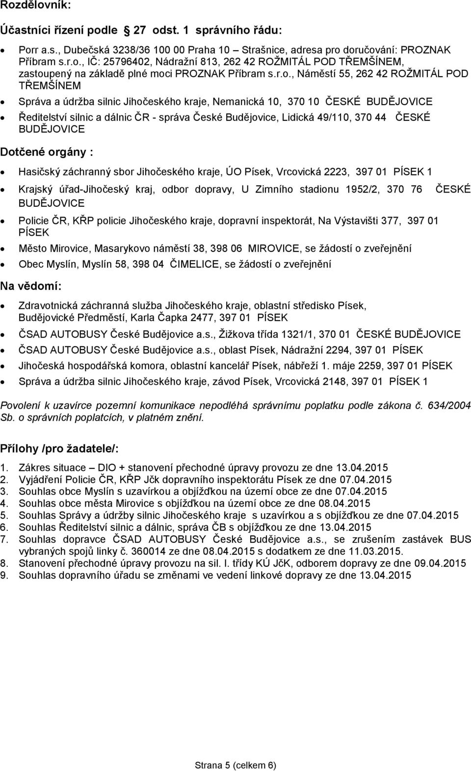 49/110, 370 44 ČESKÉ BUDĚJOVICE Dotčené orgány : Hasičský záchranný sbor Jihočeského kraje, ÚO Písek, Vrcovická 2223, 397 01 PÍSEK 1 Krajský úřad-jihočeský kraj, odbor dopravy, U Zimního stadionu