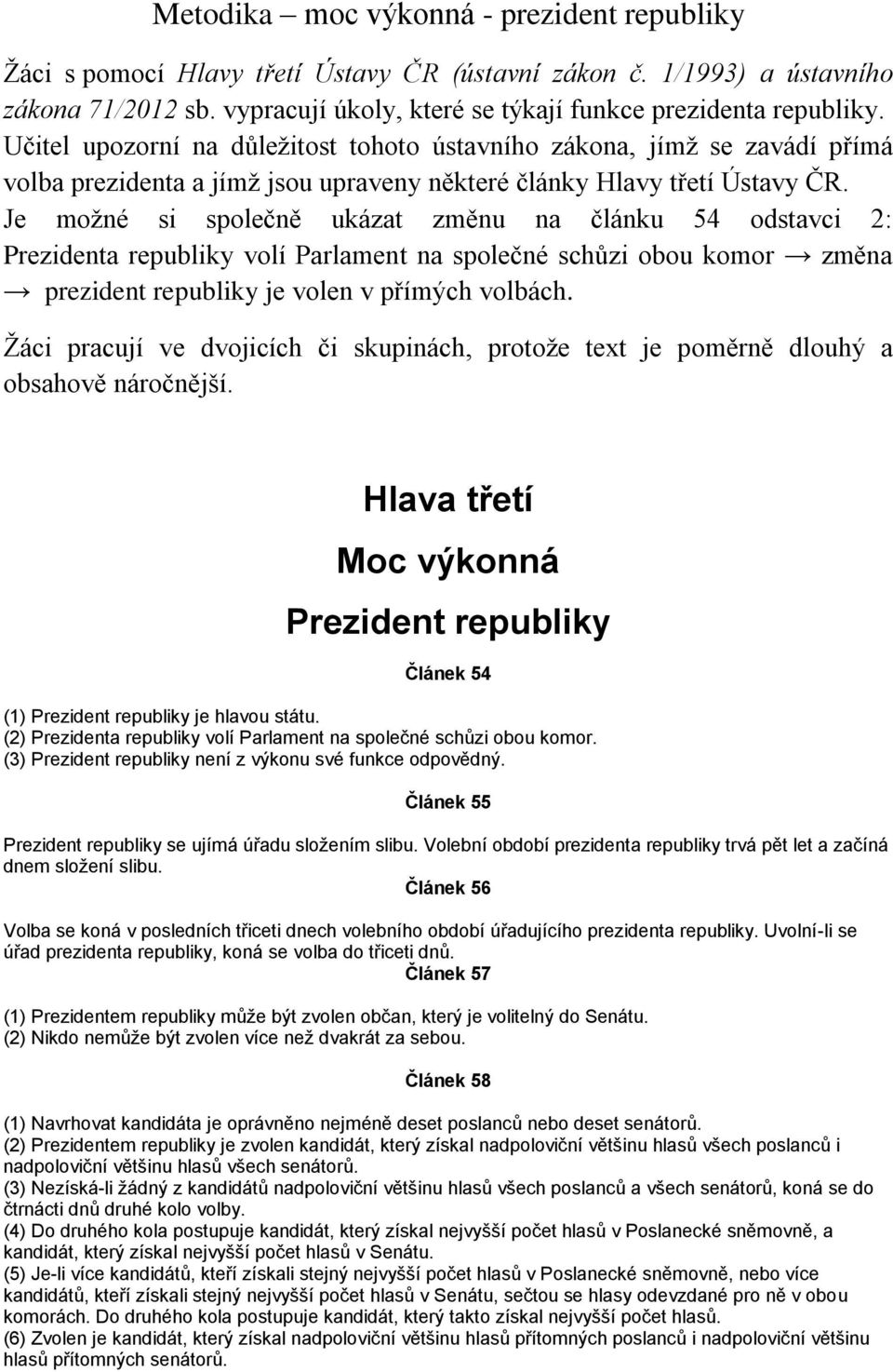 Je možné si společně ukázat změnu na článku 54 odstavci 2: Prezidenta republiky volí Parlament na společné schůzi obou komor změna prezident republiky je volen v přímých volbách.