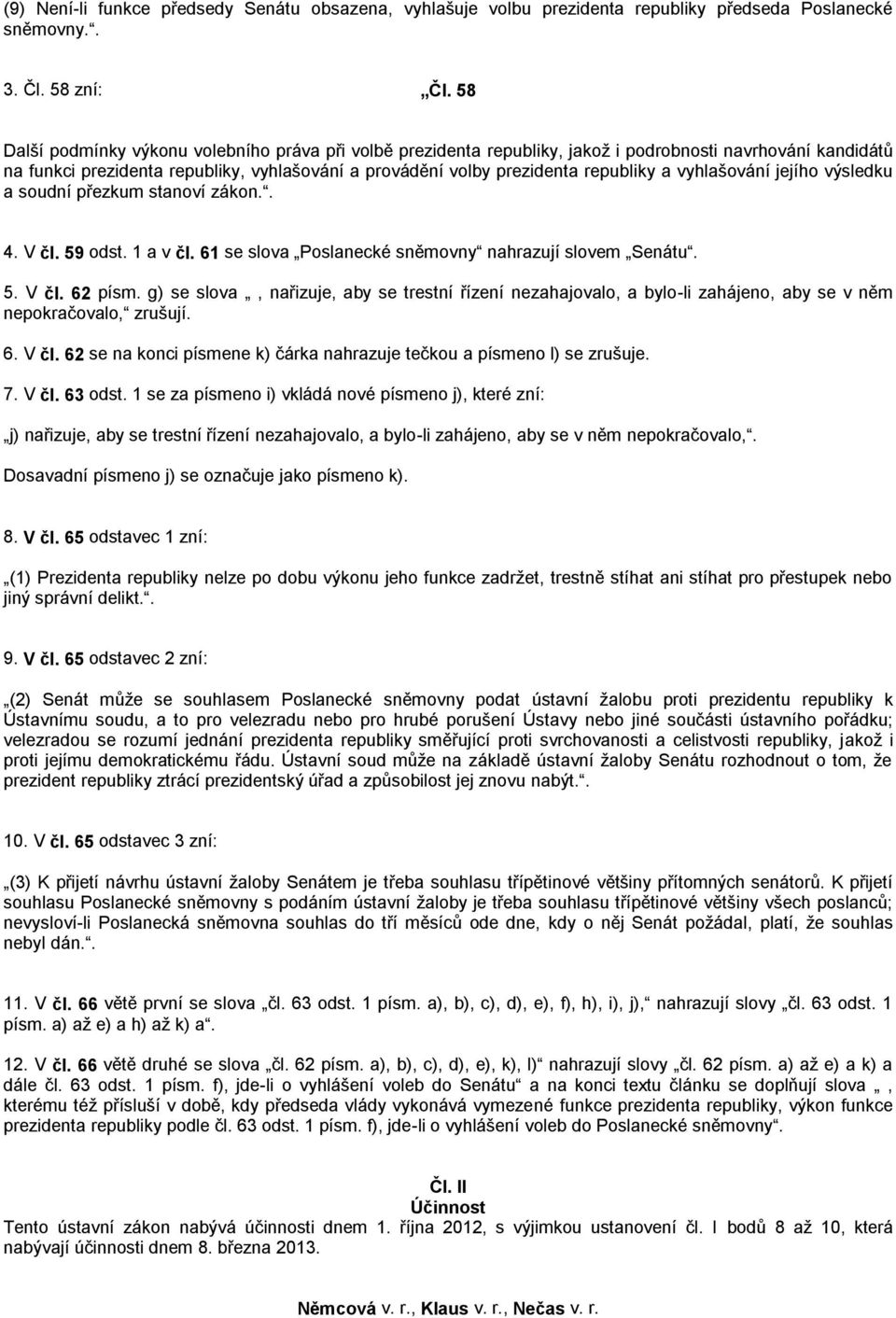 vyhlašování jejího výsledku a soudní přezkum stanoví zákon.. 4. V čl. 59 odst. 1 a v čl. 61 se slova Poslanecké sněmovny nahrazují slovem Senátu. 5. V čl. 62 písm.