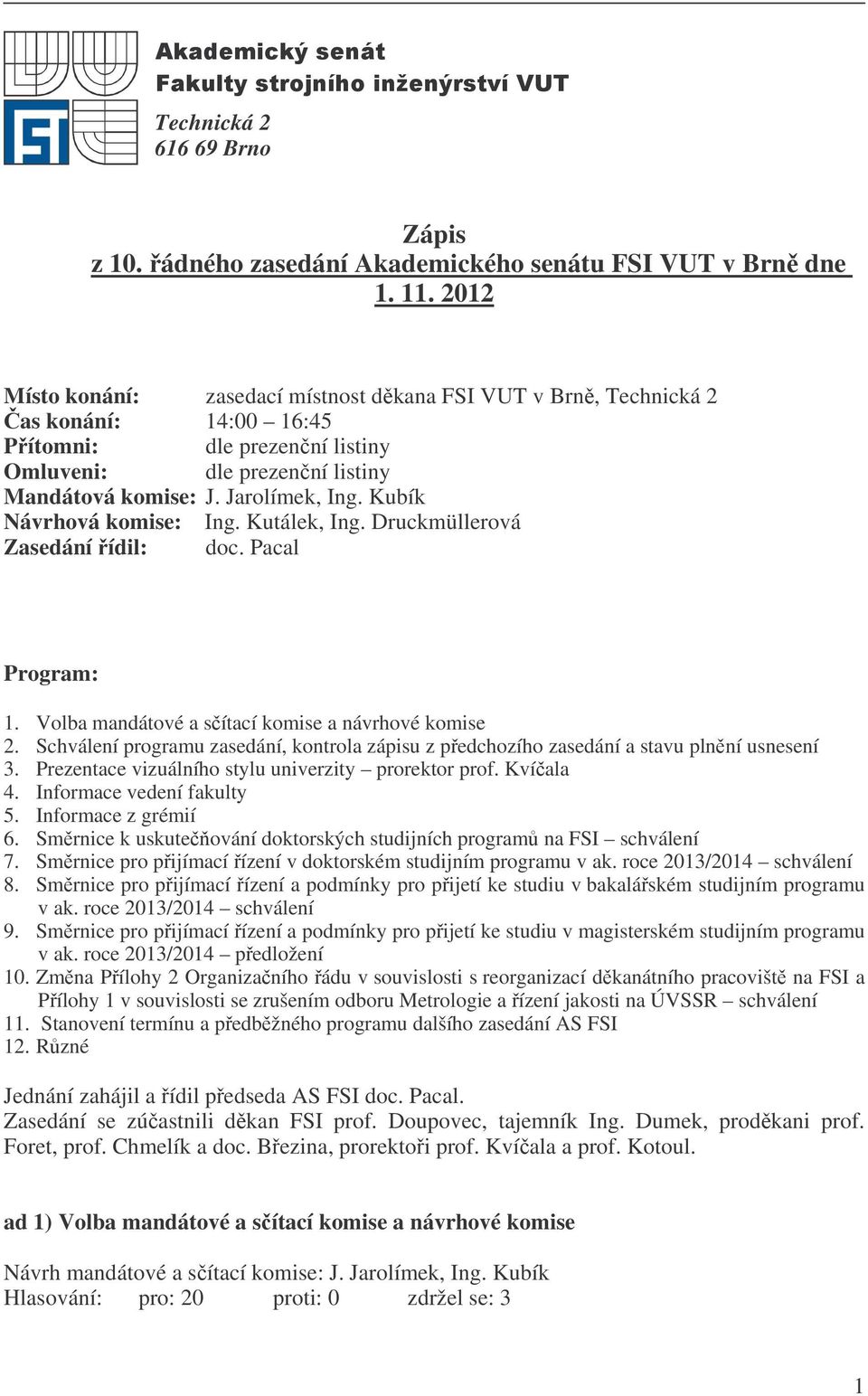 Kubík Návrhová komise: Ing. Kutálek, Ing. Druckmüllerová Zasedání ídil: doc. Pacal Program: 1. Volba mandátové a sítací komise a návrhové komise 2.