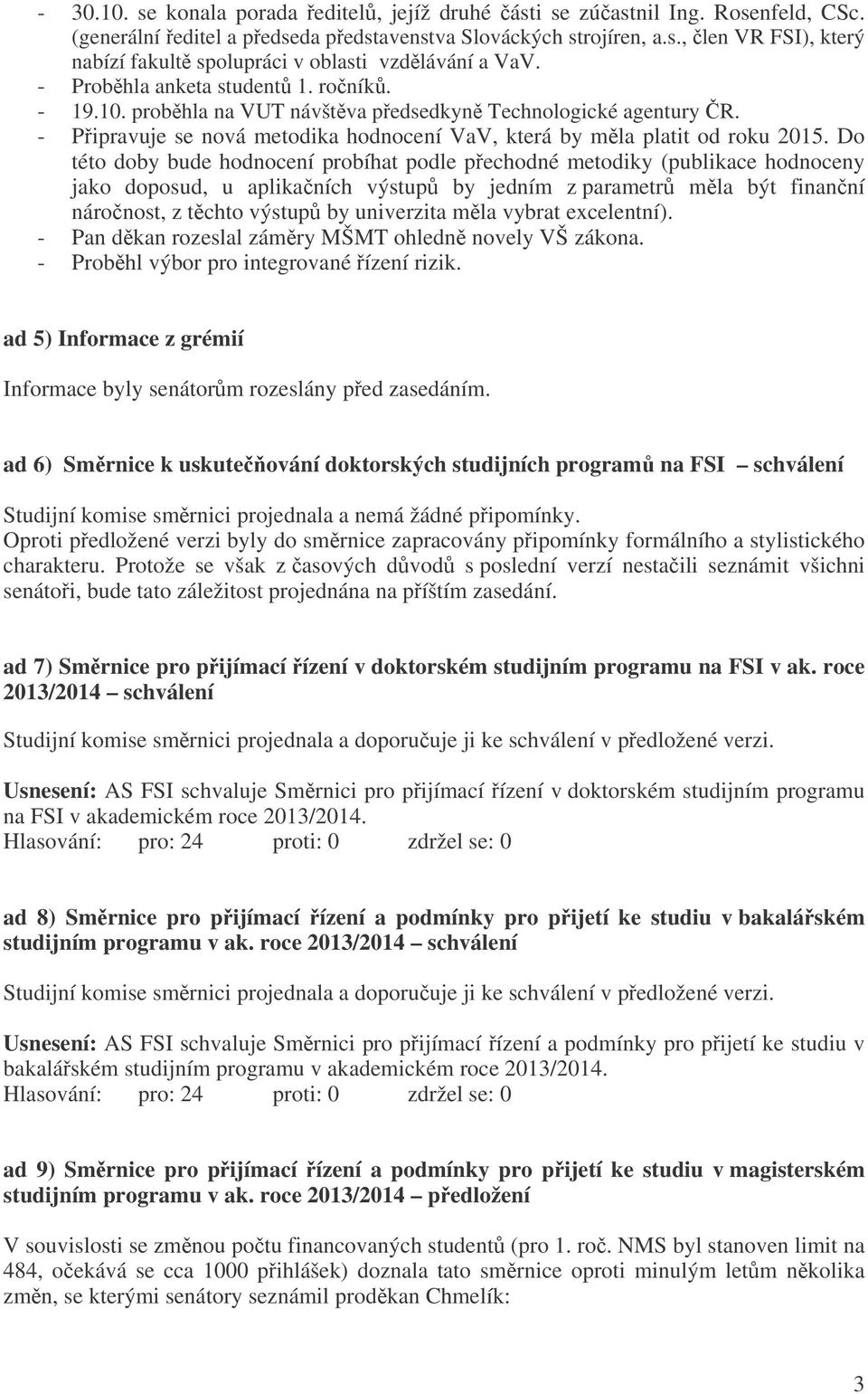 Do této doby bude hodnocení probíhat podle pechodné metodiky (publikace hodnoceny jako doposud, u aplikaních výstup by jedním z parametr mla být finanní náronost, z tchto výstup by univerzita mla