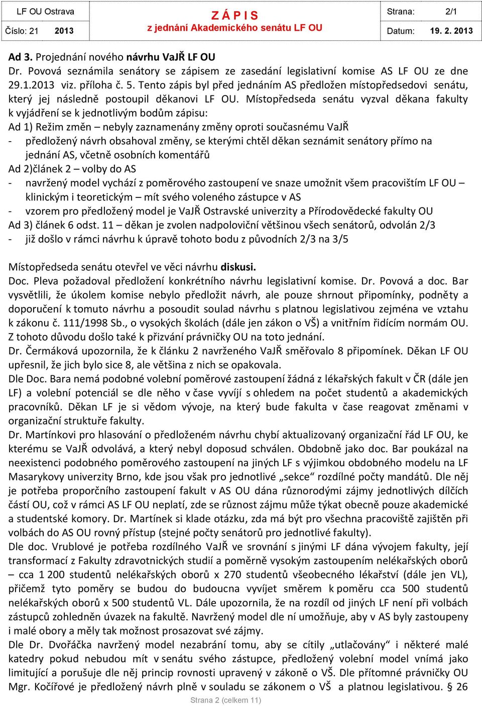 Místopředseda senátu vyzval děkana fakulty k vyjádření se k jednotlivým bodům zápisu: Ad 1) Režim změn nebyly zaznamenány změny oproti současnému VaJŘ - předložený návrh obsahoval změny, se kterými