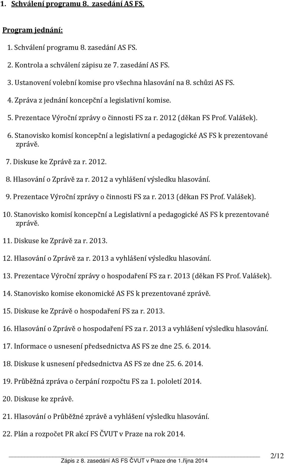 6. Stanovisko komisí koncepční a legislativní a pedagogické AS FS k prezentované zprávě. 7. Diskuse ke Zprávě za r. 2012. 8. Hlasování o Zprávě za r. 2012 a vyhlášení výsledku hlasování. 9.