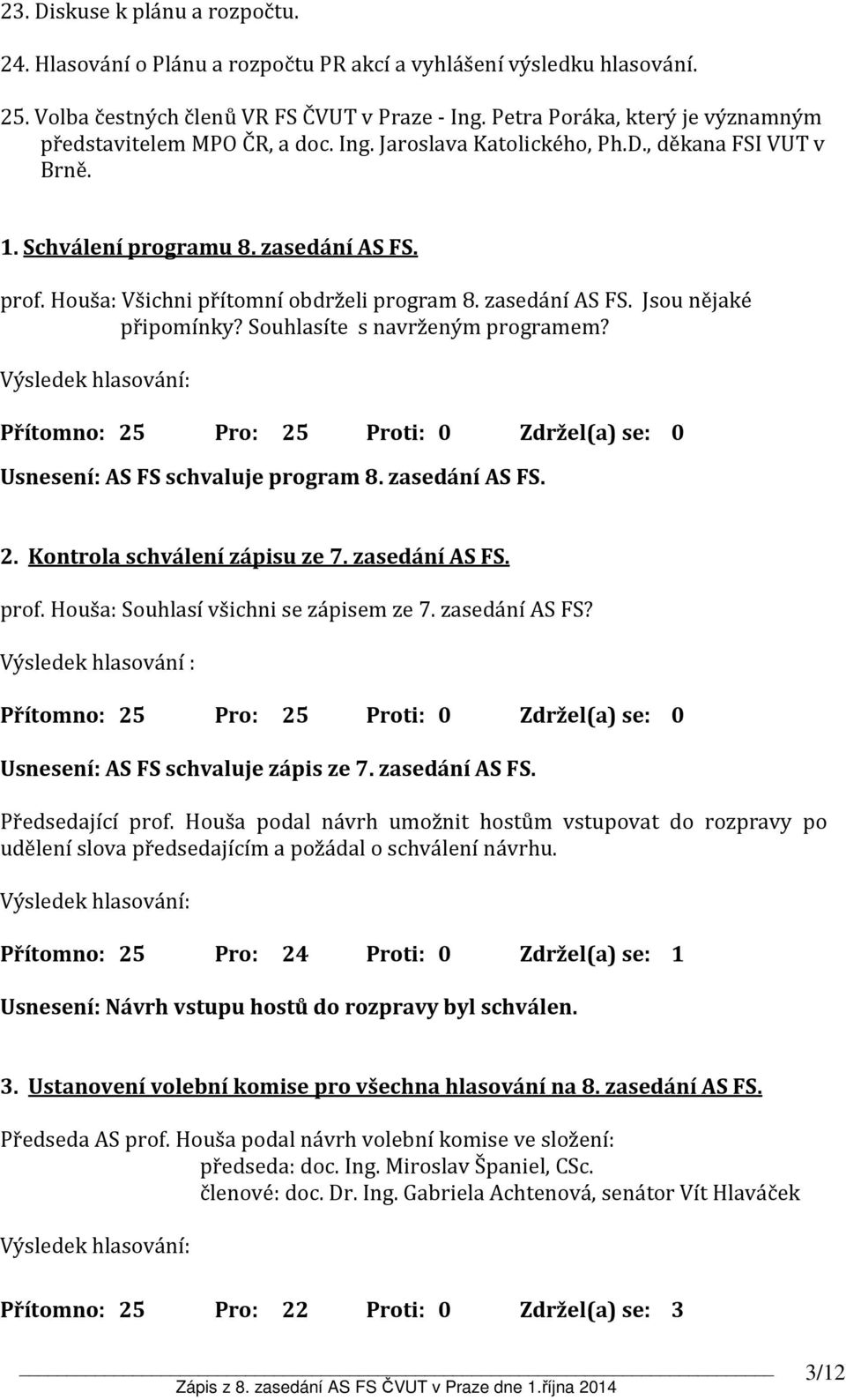 Houša: Všichni přítomní obdrželi program 8. zasedání AS FS. Jsou nějaké připomínky? Souhlasíte s navrženým programem? Přítomno: 25 Pro: 25 Proti: 0 Zdržel(a) se: 0 Usnesení: AS FS schvaluje program 8.