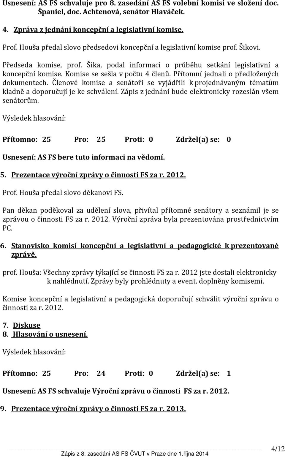 Komise se sešla v počtu 4 členů. Přítomní jednali o předložených dokumentech. Členové komise a senátoři se vyjádřili k projednávaným tématům kladně a doporučují je ke schválení.