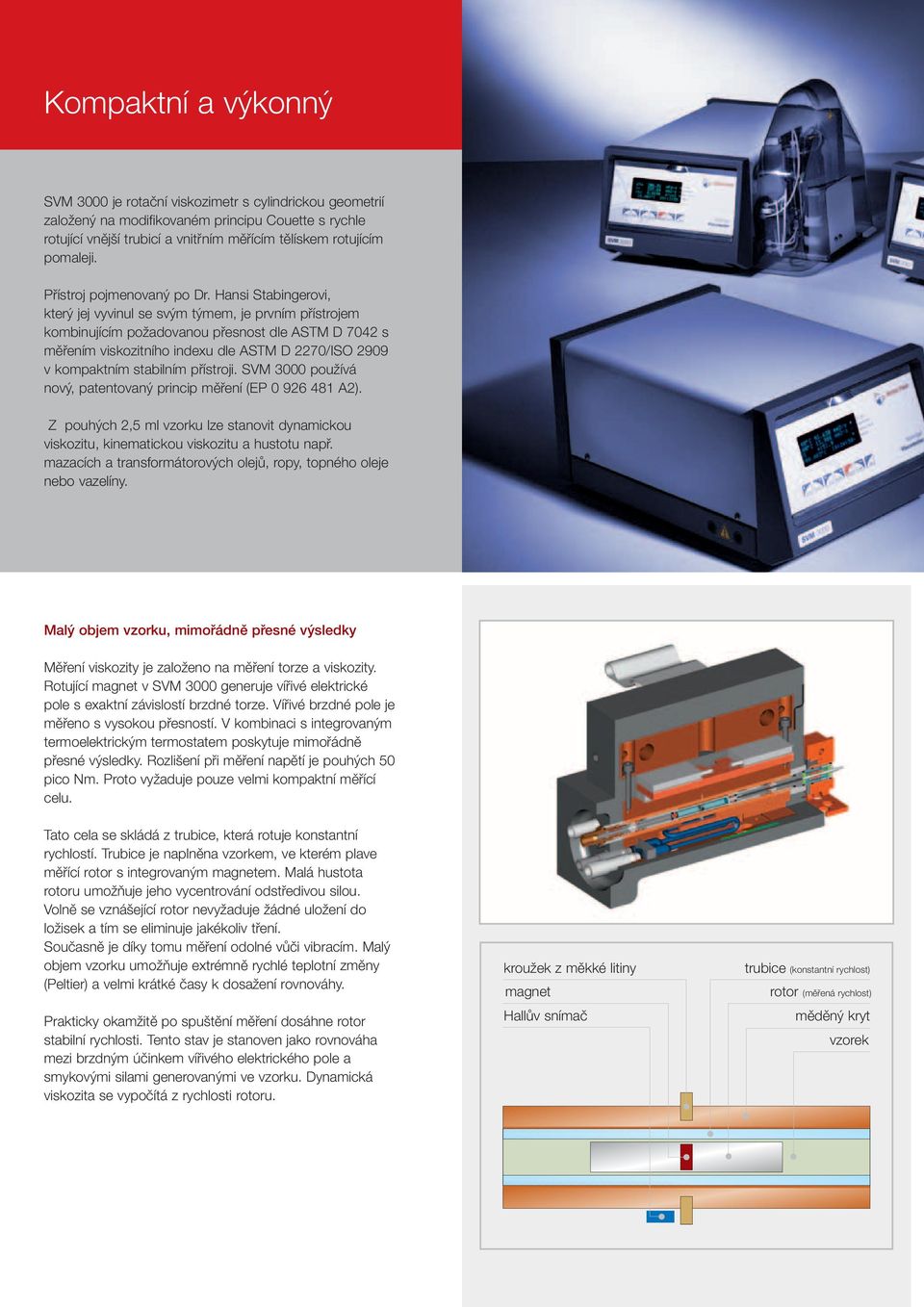 Hansi Stabingerovi, který jej vyvinul se svým týmem, je prvním přístrojem kombinujícím požadovanou přesnost dle ASTM D 7042 s měřením viskozitního indexu dle ASTM D 2270/ISO 2909 v kompaktním