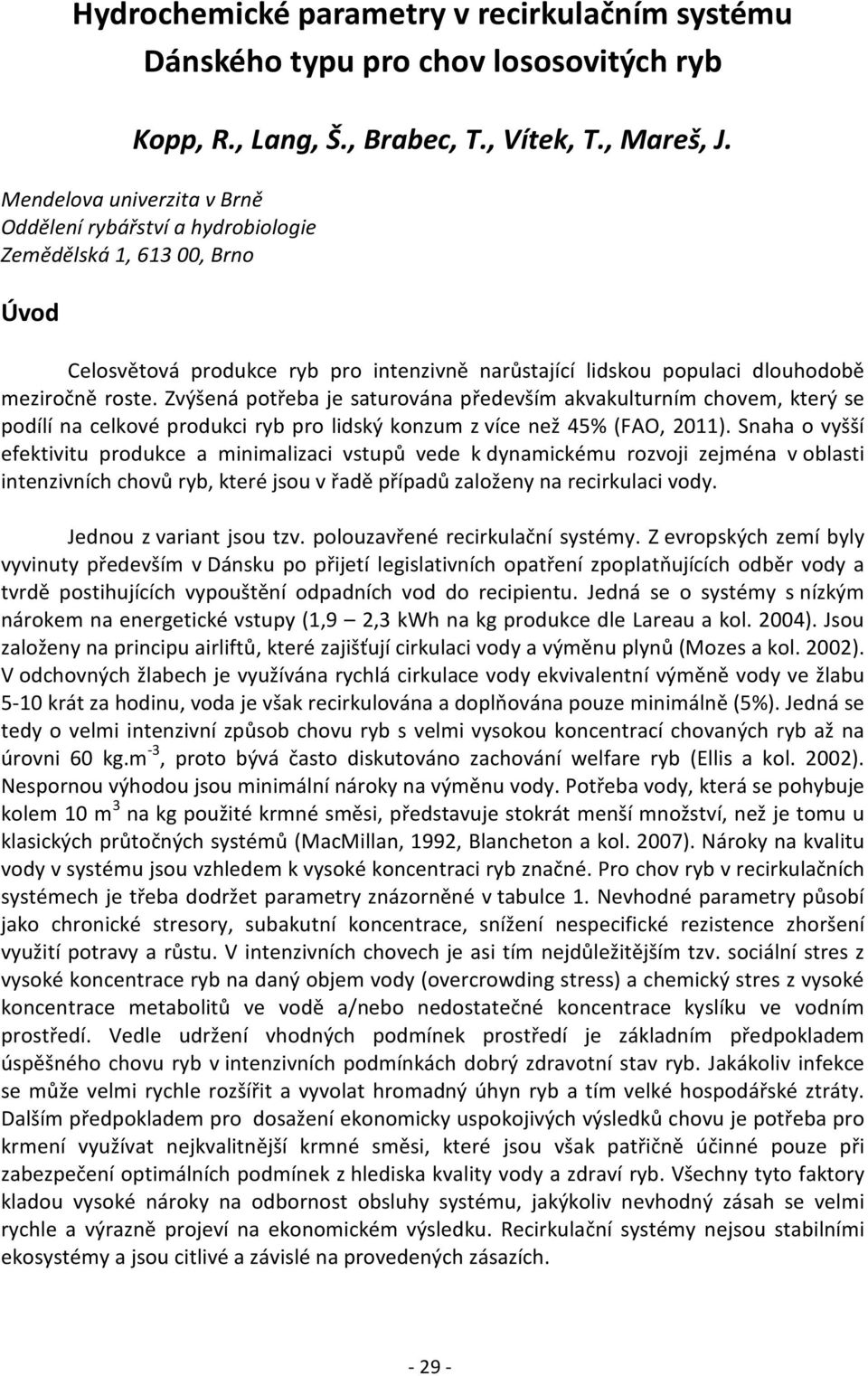 Zvýšená potřeba je saturována především akvakulturním chovem, který se podílí na celkové produkci ryb pro lidský konzum z více než 45% (FAO, 2011).