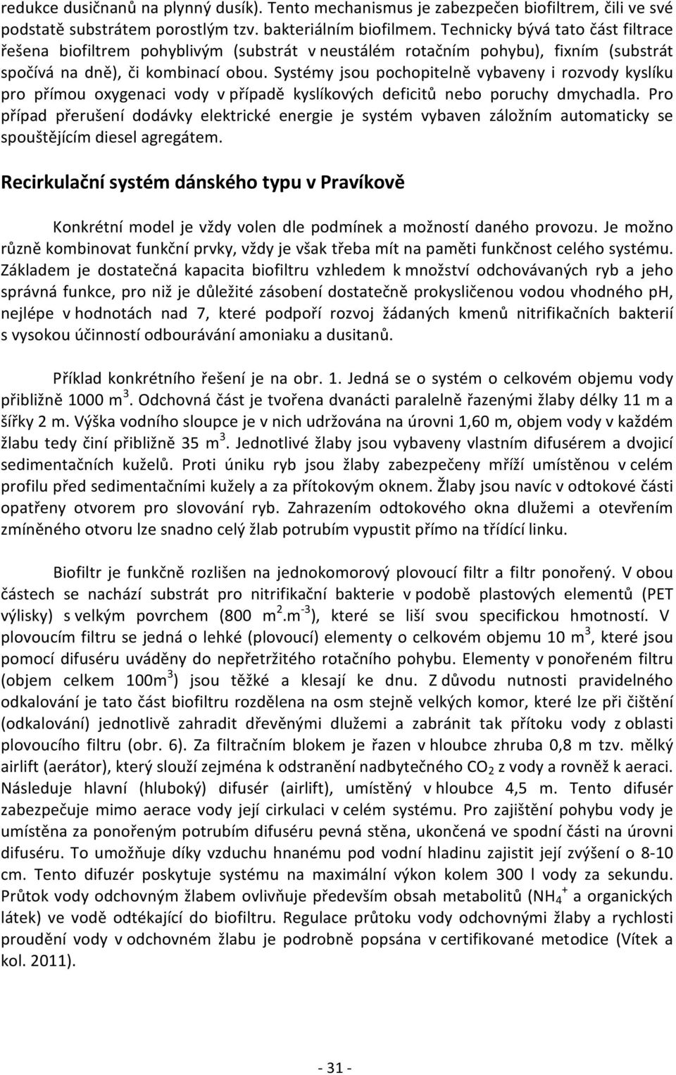 Systémy jsou pochopitelně vybaveny i rozvody kyslíku pro přímou oxygenaci vody v případě kyslíkových deficitů nebo poruchy dmychadla.