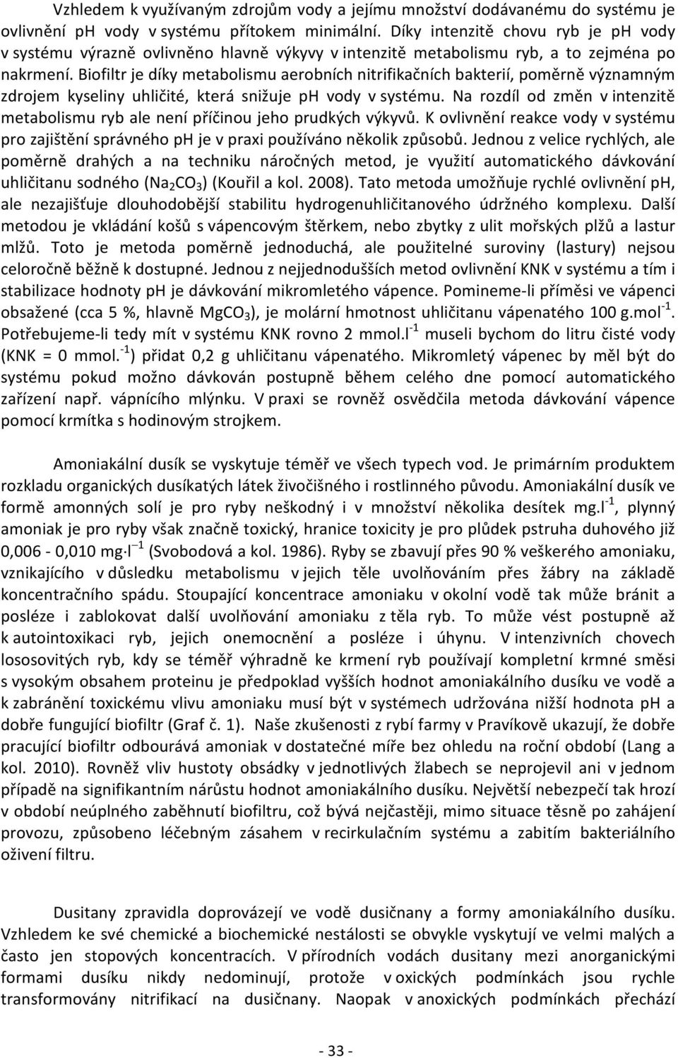 Biofiltr je díky metabolismu aerobních nitrifikačních bakterií, poměrně významným zdrojem kyseliny uhličité, která snižuje ph vody v systému.