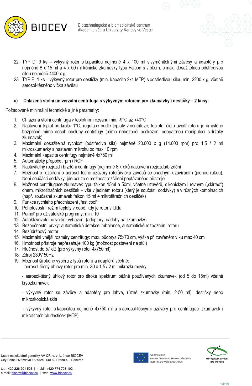 2200 x g, včetně aerosol-těsného víčka závěsu c) Chlazená stolní univerzální centrifuga s výkyvným rotorem pro zkumavky i destičky 2 kusy: Požadované minimální technické a jiné parametry: 1.