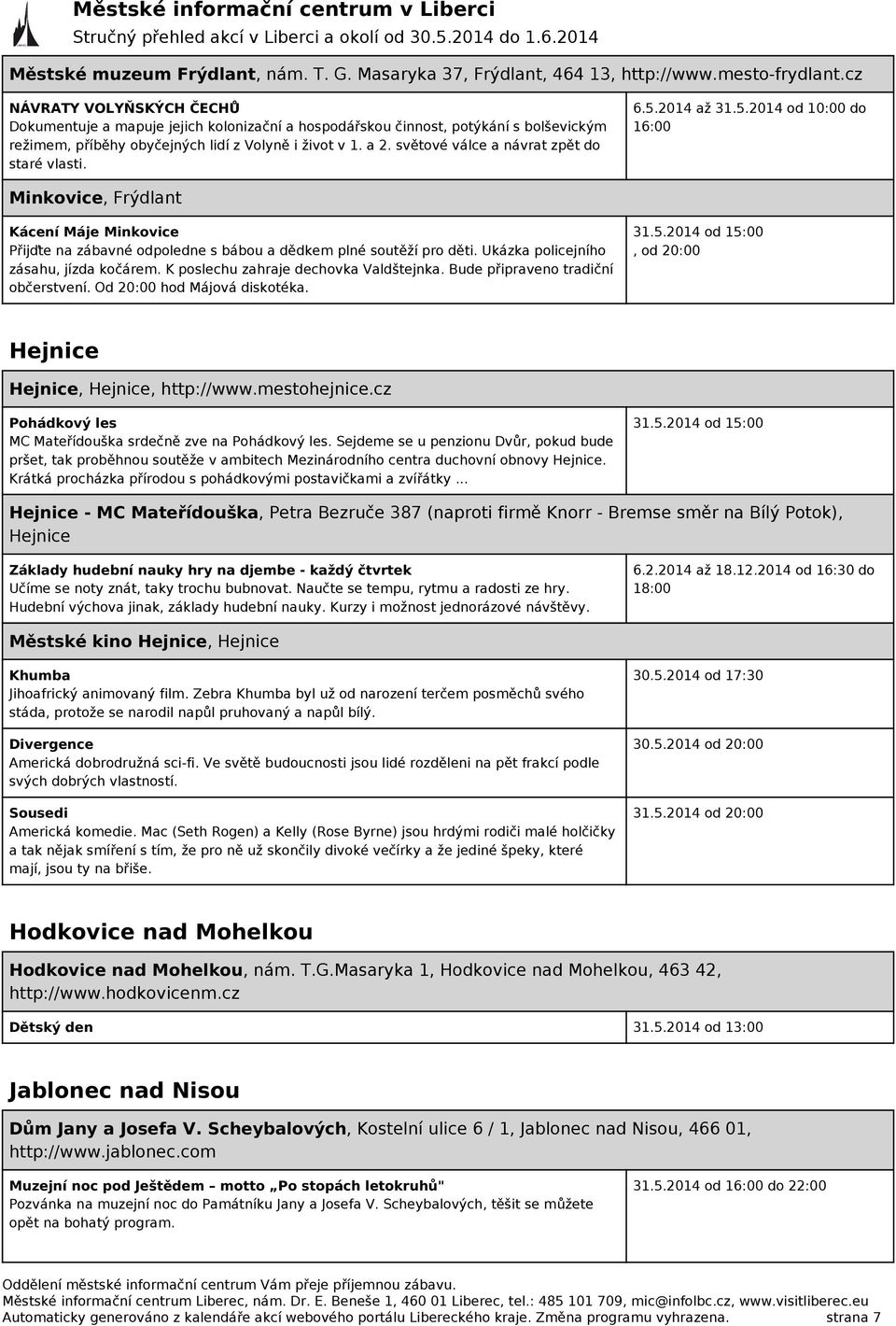 světové válce a návrat zpět do staré vlasti. 6.5.2014 až 31.5.2014 od 10:00 do 16:00 Minkovice, Frýdlant Kácení Máje Minkovice Přijďte na zábavné odpoledne s bábou a dědkem plné soutěží pro děti.