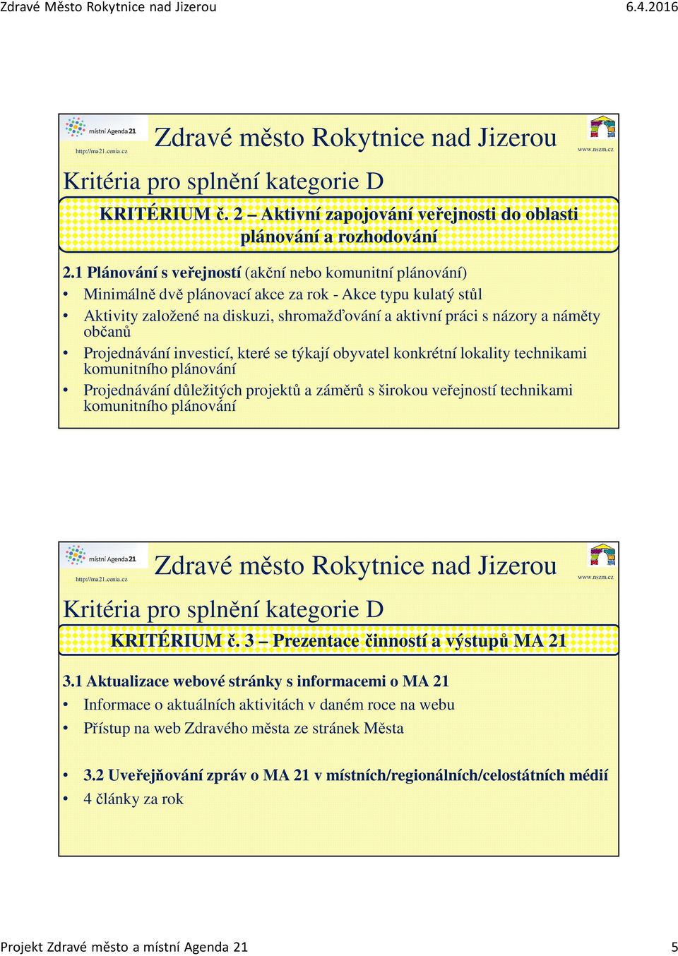 občanů Projednávání investicí, které se týkají obyvatel konkrétní lokality technikami komunitního plánování Projednávání důležitých projektů a záměrů s širokou veřejností technikami komunitního