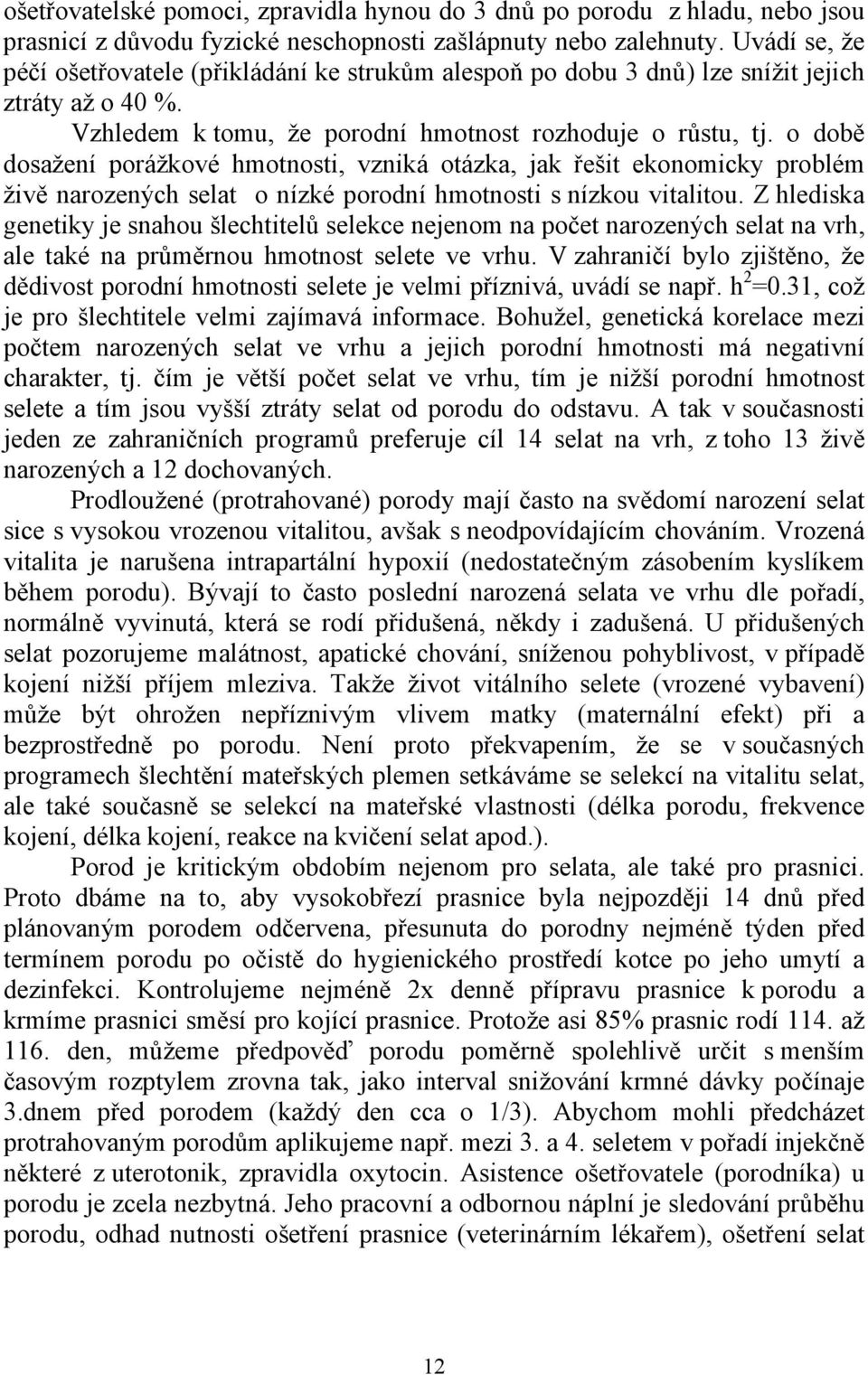 o době dosažení porážkové hmotnosti, vzniká otázka, jak řešit ekonomicky problém živě narozených selat o nízké porodní hmotnosti s nízkou vitalitou.