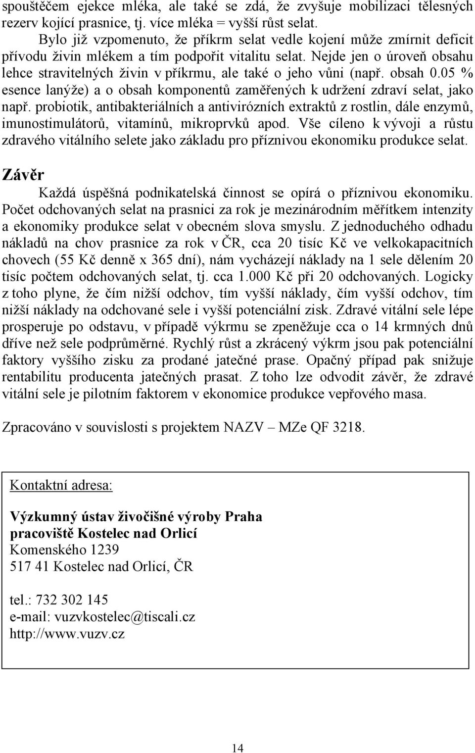 Nejde jen o úroveň obsahu lehce stravitelných živin v příkrmu, ale také o jeho vůni (např. obsah 0.05 % esence lanýže) a o obsah komponentů zaměřených k udržení zdraví selat, jako např.