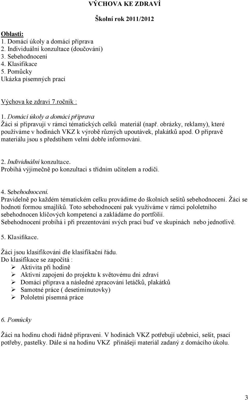 O přípravě materiálu jsou s předstihem velmi dobře informováni. 2. Individuální konzultace. Probíhá výjimečně po konzultaci s třídním učitelem a rodiči. 4. Sebehodnocení.