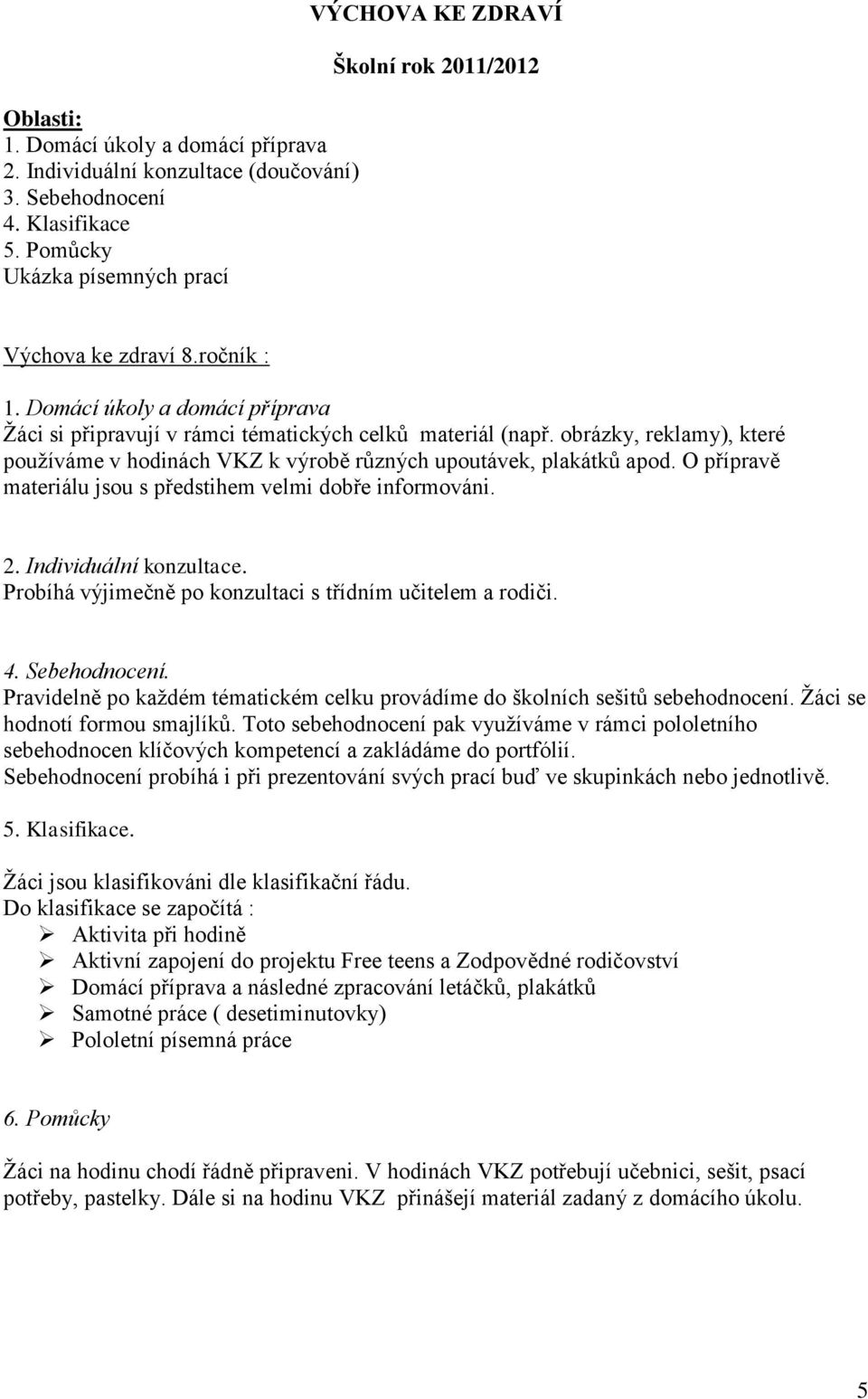 O přípravě materiálu jsou s předstihem velmi dobře informováni. 2. Individuální konzultace. Probíhá výjimečně po konzultaci s třídním učitelem a rodiči. 4. Sebehodnocení.