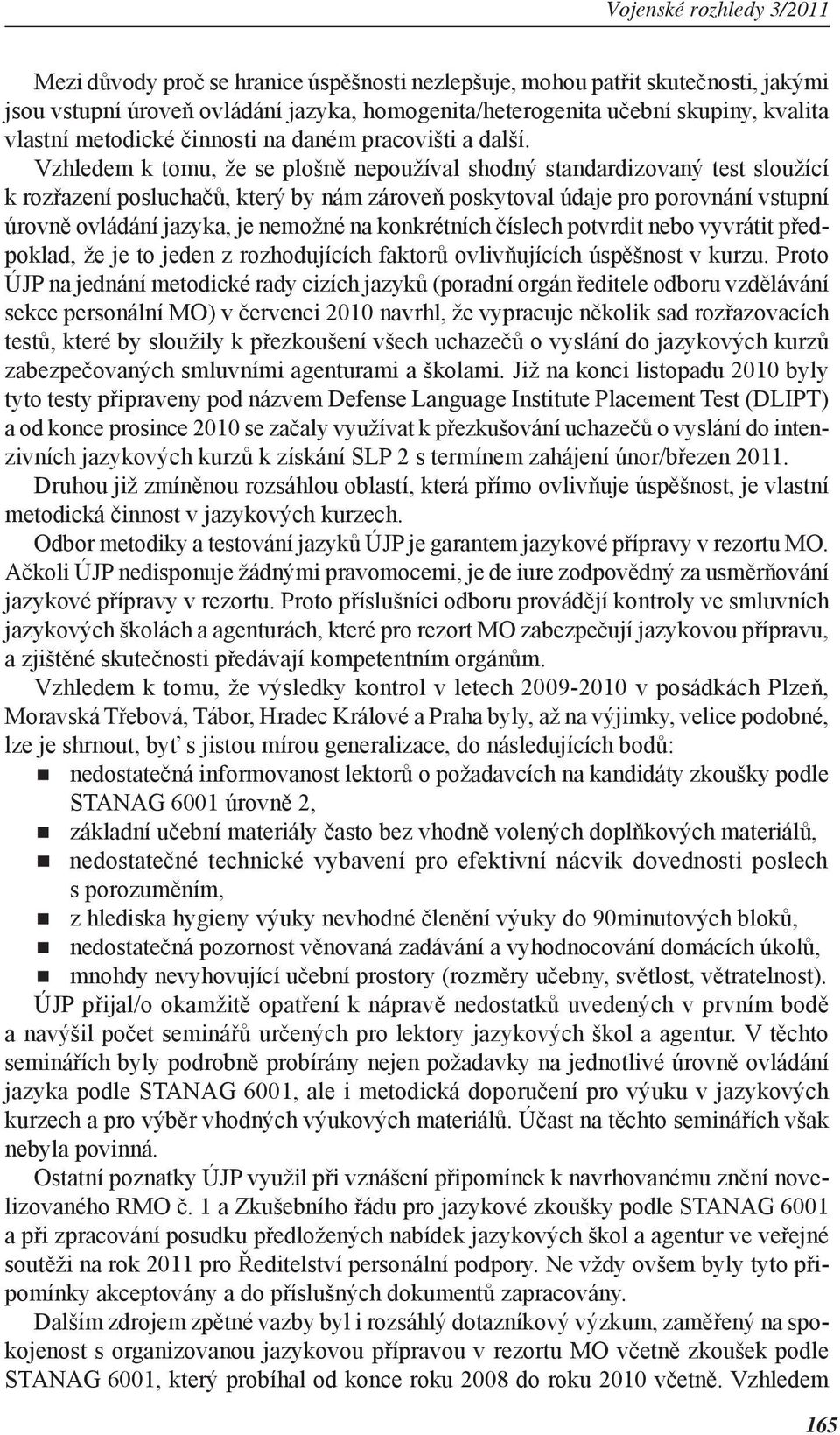 Vzhledem k tomu, že se plošně nepoužíval shodný standardizovaný test sloužící k rozřazení posluchačů, který by nám zároveň poskytoval údaje pro porovnání vstupní úrovně ovládání jazyka, je nemožné na