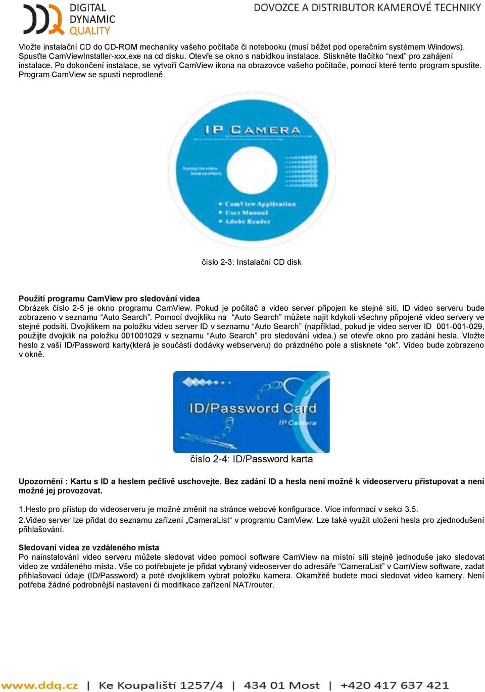 Program CamView se spustí neprodleně. číslo 2-3: Instalační CD disk Použití programu CamView pro sledování videa Obrázek číslo 2-5 je okno programu CamView.