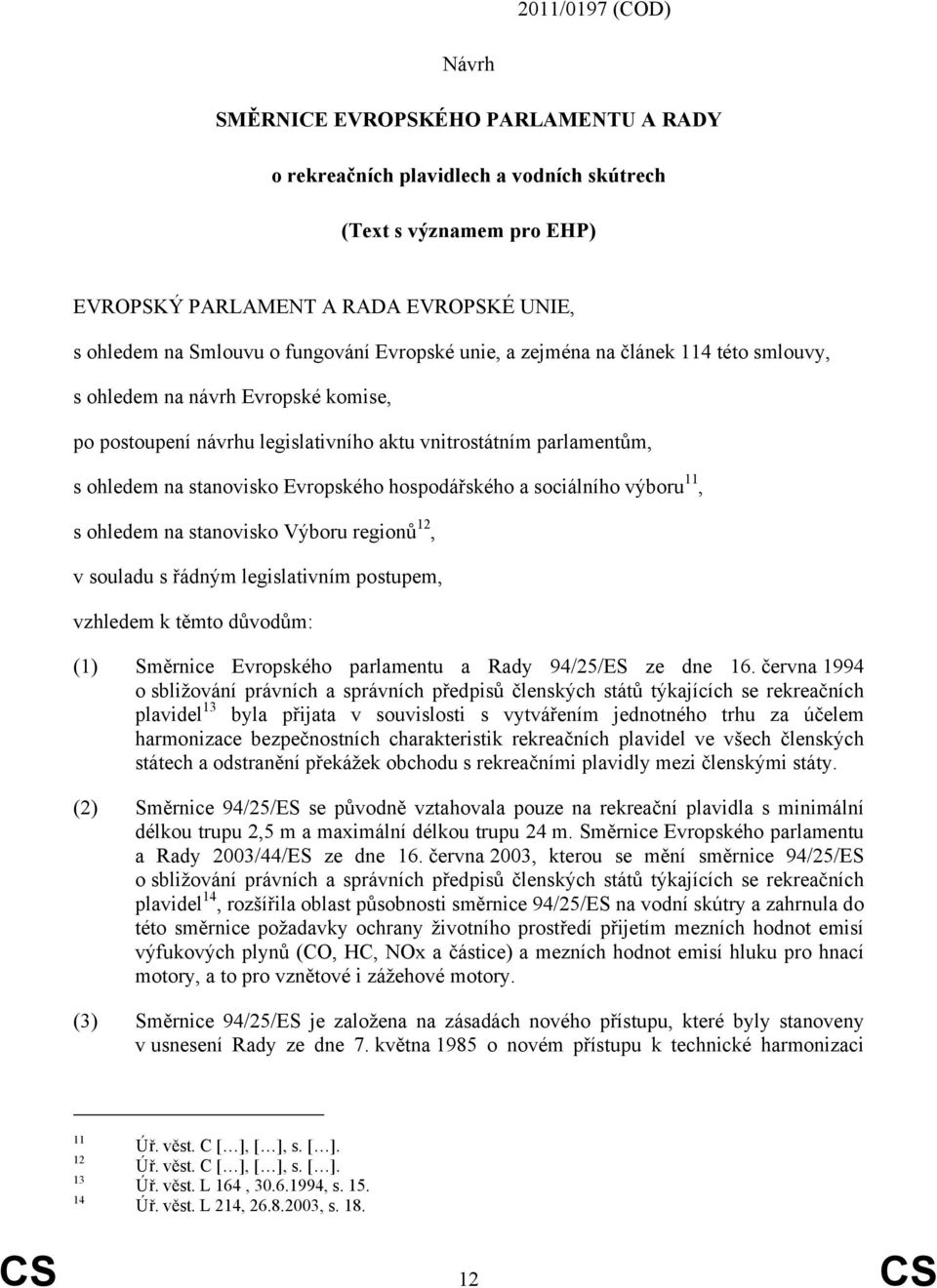 Evropského hospodářského a sociálního výboru 11, s ohledem na stanovisko Výboru regionů 12, v souladu s řádným legislativním postupem, vzhledem k těmto důvodům: (1) Směrnice Evropského parlamentu a