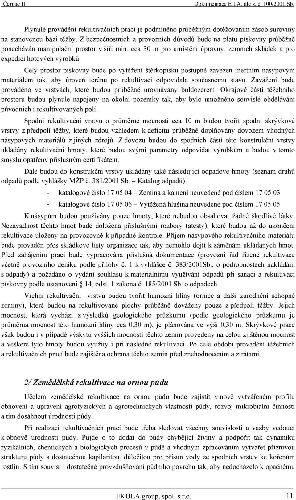 Celý prostor pískovny bude po vytěžení štěrkopísku postupně zavezen inertním násypovým materiálem tak, aby úroveň terénu po rekultivaci odpovídala současnému stavu.