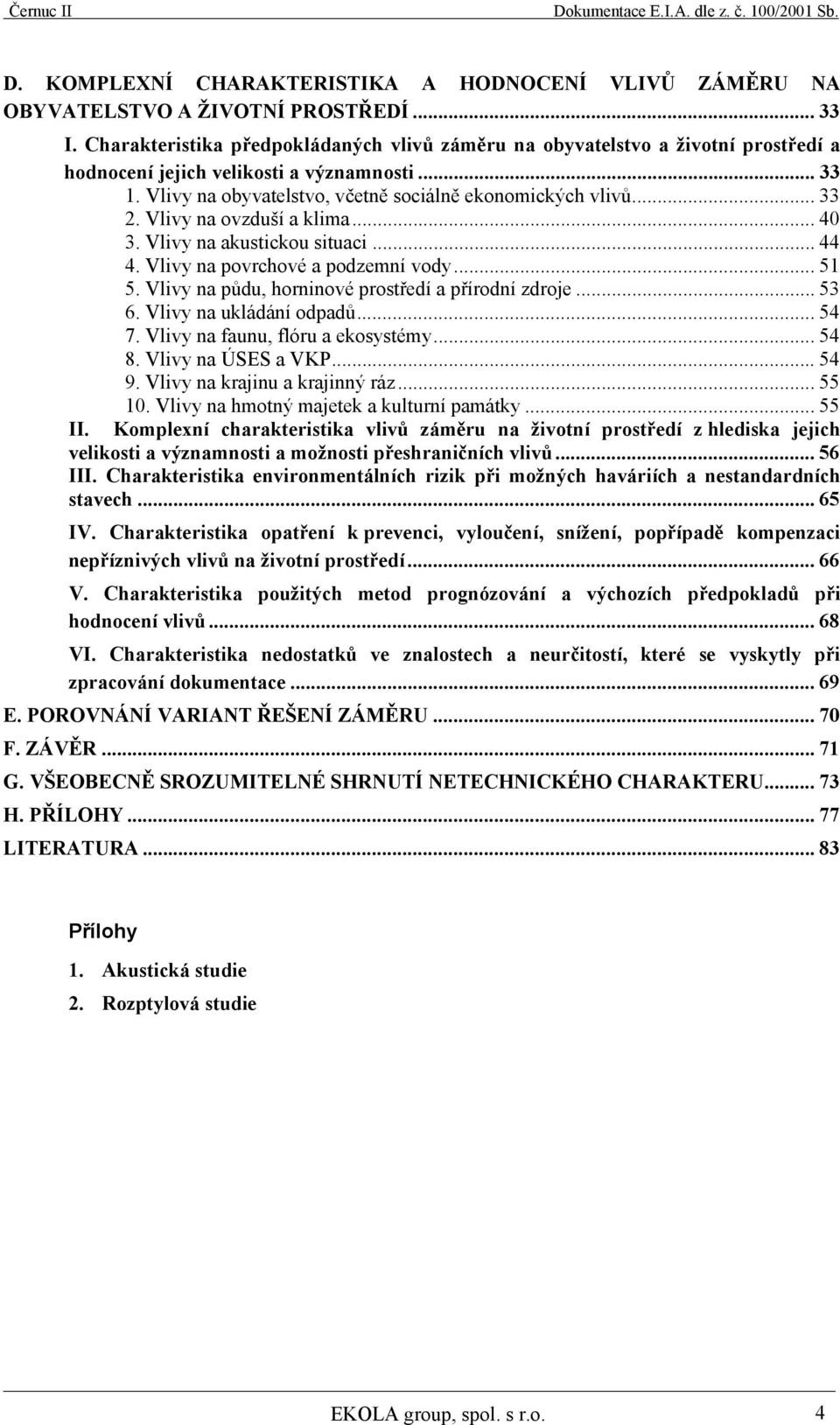 Vlivy na ovzduší a klima... 40 3. Vlivy na akustickou situaci... 44 4. Vlivy na povrchové a podzemní vody... 51 5. Vlivy na půdu, horninové prostředí a přírodní zdroje... 53 6.