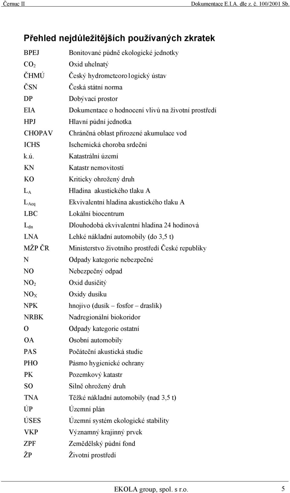 Katastrální území KN Katastr nemovitostí KO Kriticky ohrožený druh L A L Aeq LBC L dn Hladina akustického tlaku A Ekvivalentní hladina akustického tlaku A Lokální biocentrum Dlouhodobá ekvivalentní