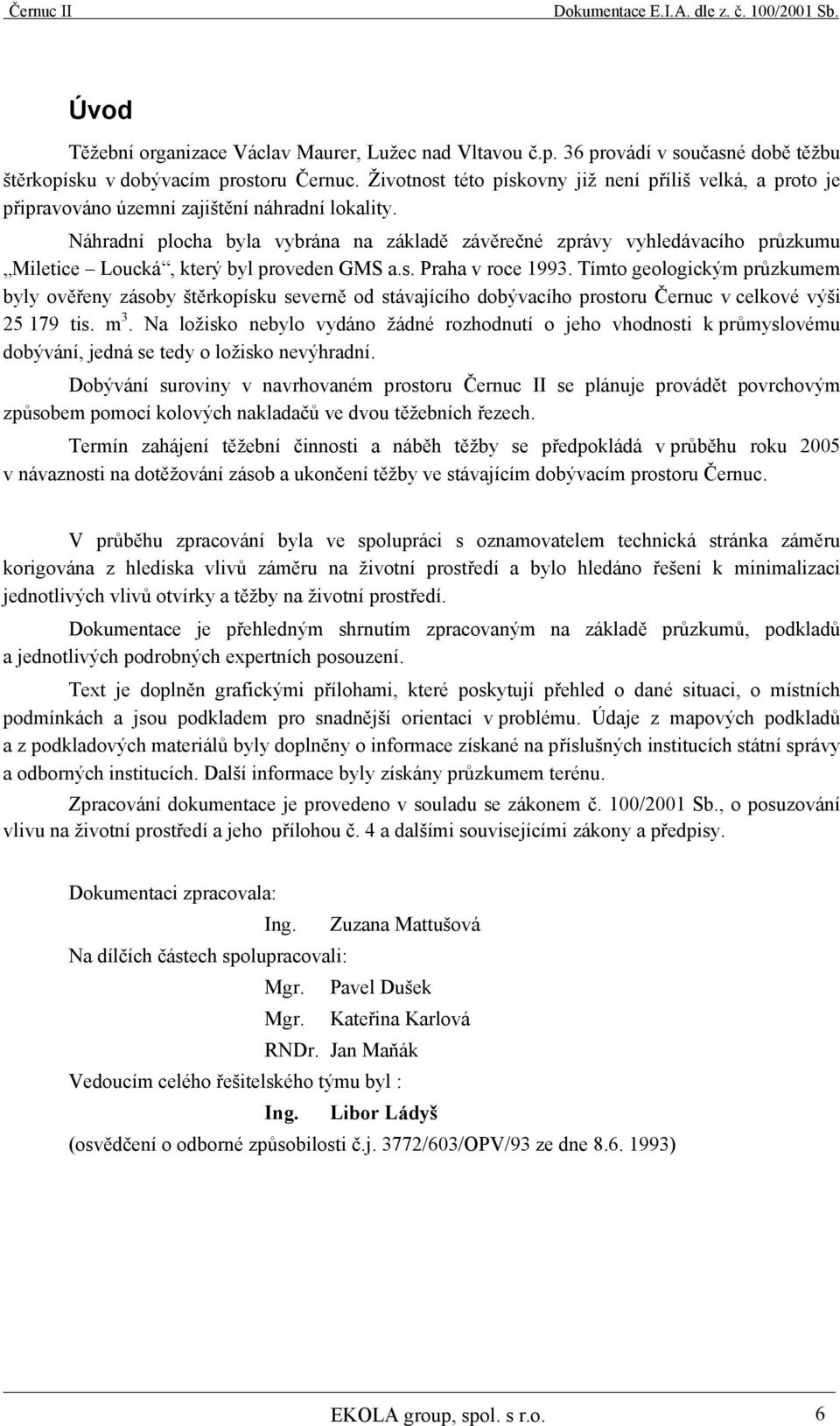 Náhradní plocha byla vybrána na základě závěrečné zprávy vyhledávacího průzkumu Miletice Loucká, který byl proveden GMS a.s. Praha v roce 1993.