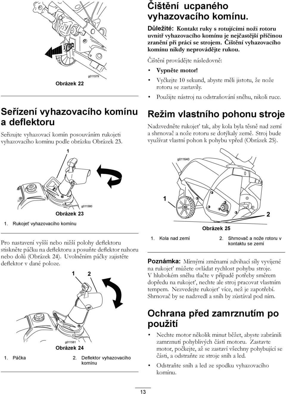 Čištění provádějte následovně: Vypněte motor! Vyčkejte 10 sekund, abyste měli jistotu, že nože rotoru se zastavily. Použijte nástroj na odstraňování sněhu, nikoli ruce.