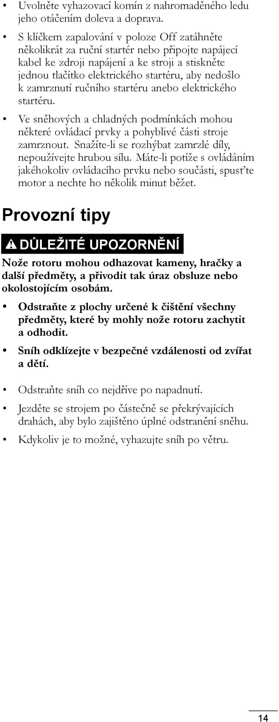 zamrznutí ručního startéru anebo elektrického startéru. Ve sněhových a chladných podmínkách mohou některé ovládací prvky a pohyblivé části stroje zamrznout.