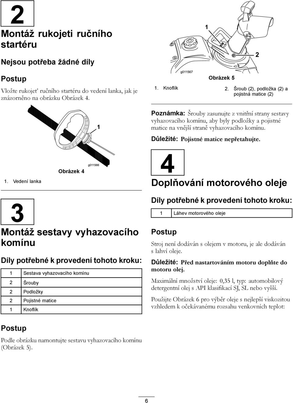 Vedení lanka Obrázek 4 Poznámka: Šrouby zasunujte z vnitřní strany sestavy vyhazovacího komínu, aby byly podložky a pojistné matice na vnější straně vyhazovacího komínu.