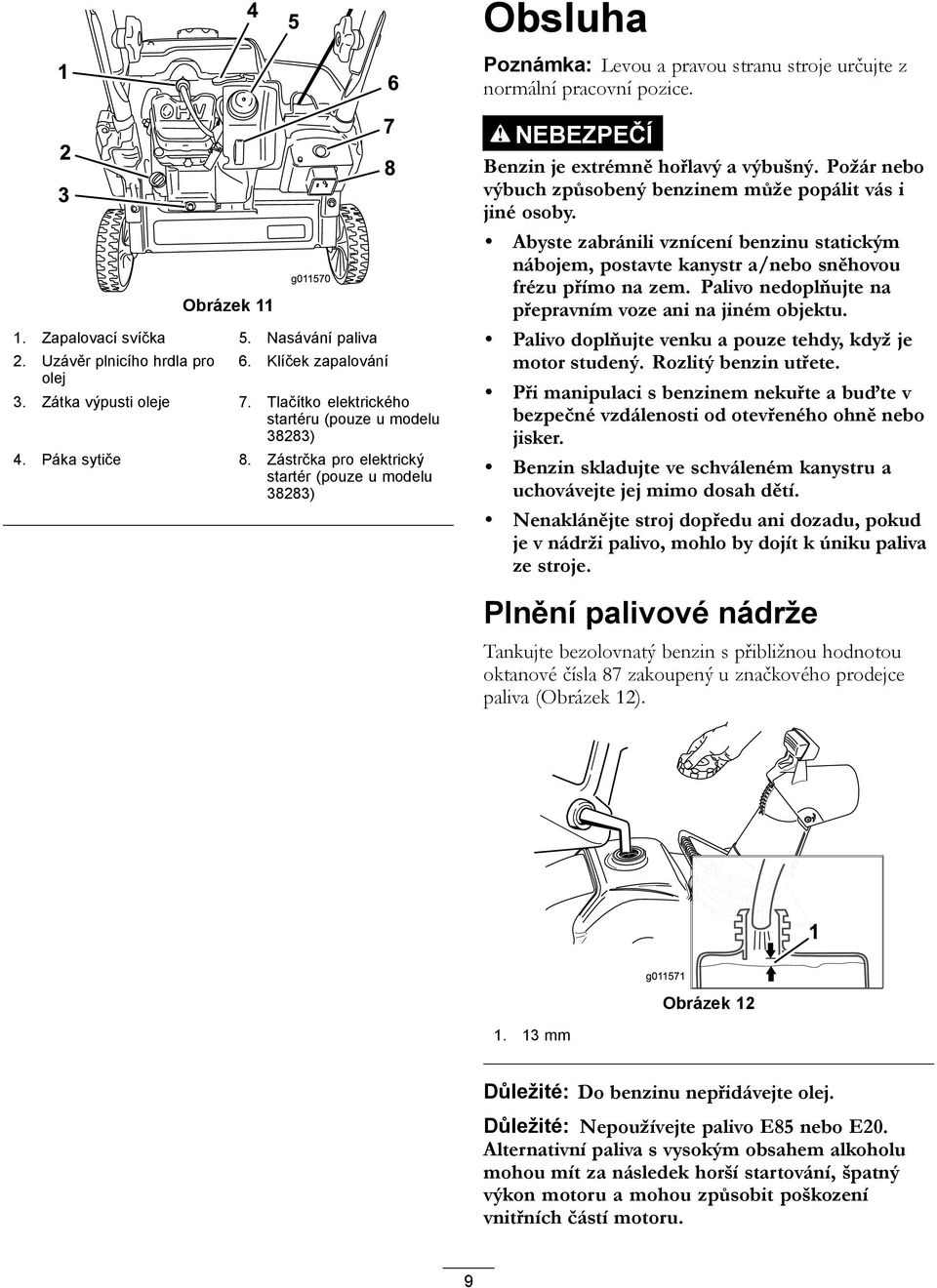 Požár nebo výbuch způsobený benzinem může popálit vás i jiné osoby. Abyste zabránili vznícení benzinu statickým nábojem, postavte kanystr a/nebo sněhovou frézu přímo na zem.