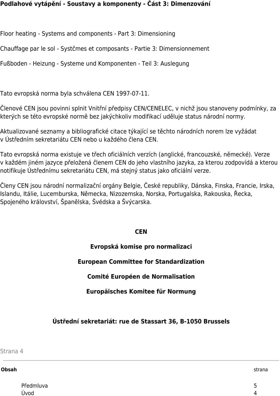 Členové CEN jsou povinni splnit Vnitřní předpisy CEN/CENELEC, v nichž jsou stanoveny podmínky, za kterých se této evropské normě bez jakýchkoliv modifikací uděluje status národní normy.