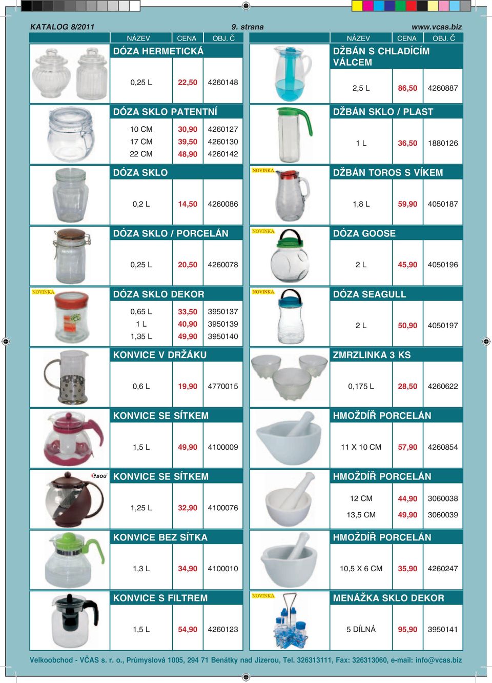 L 14,50 4260086 1,8 L 59,90 4050187 DÓZA SKLO / PORCELÁN DÓZA GOOSE 0,25 L 20,50 4260078 2 L 45,90 4050196 DÓZA SKLO DEKOR DÓZA SEAGULL 0,65 L 33,50 3950137 1 L 1,35 L 40,90 49,90 3950139 3950140 2 L