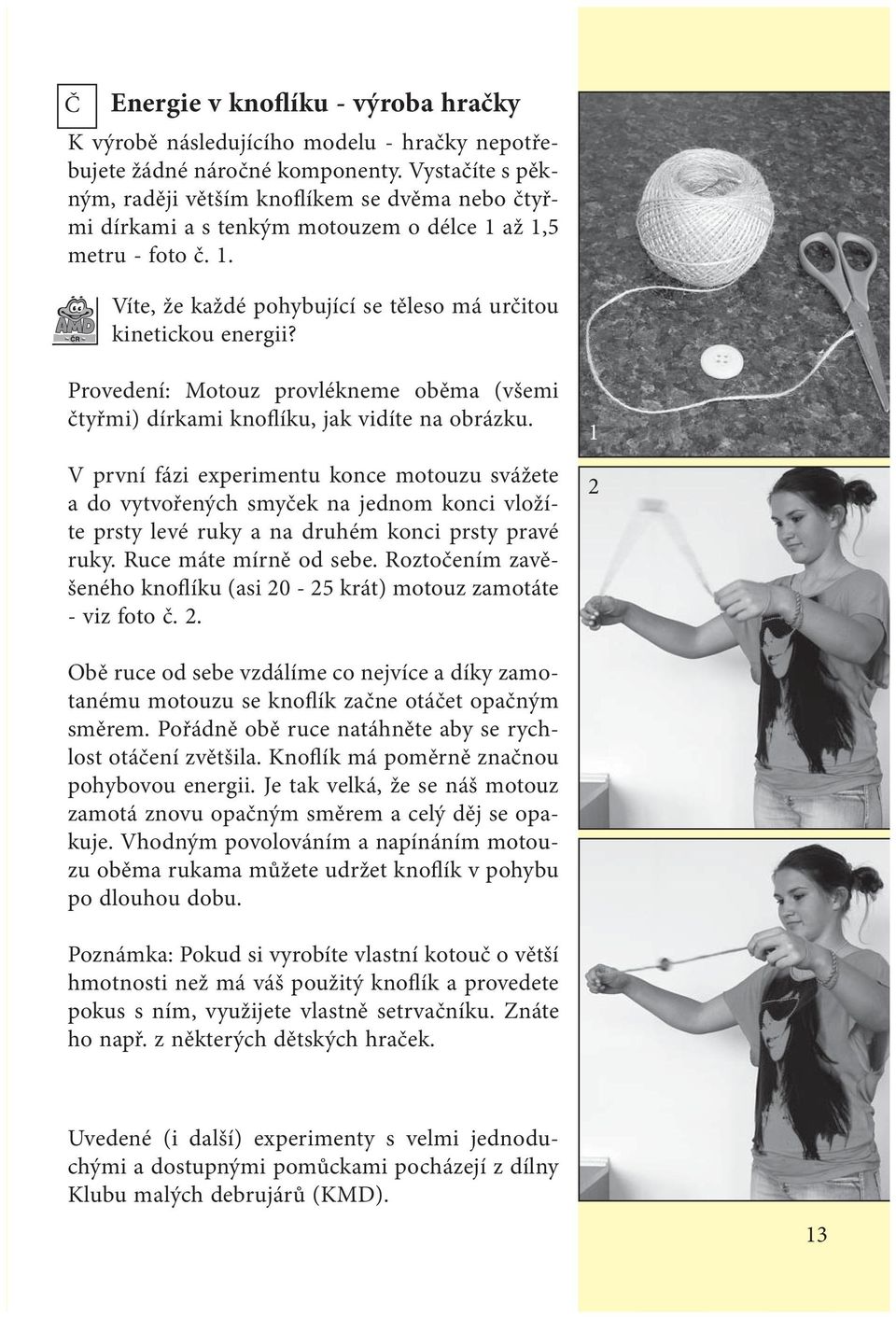 Provedení: Motouz provlékneme oběma (všemi čtyřmi) dírkami knoflíku, jak vidíte na obrázku.