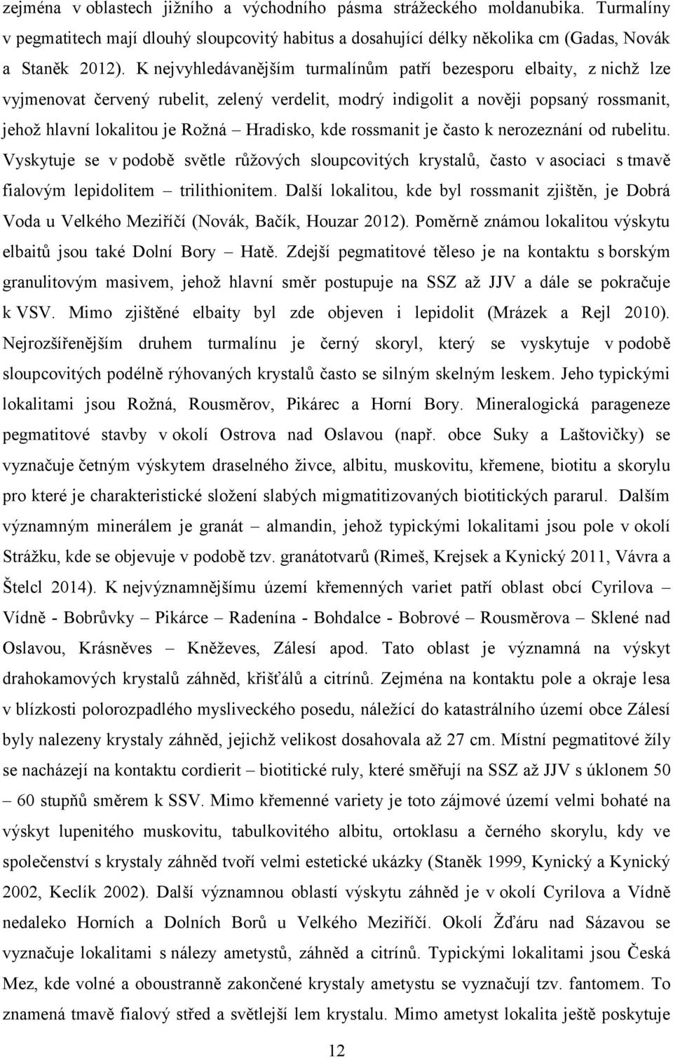 kde rossmanit je často k nerozeznání od rubelitu. Vyskytuje se v podobě světle růžových sloupcovitých krystalů, často v asociaci s tmavě fialovým lepidolitem trilithionitem.