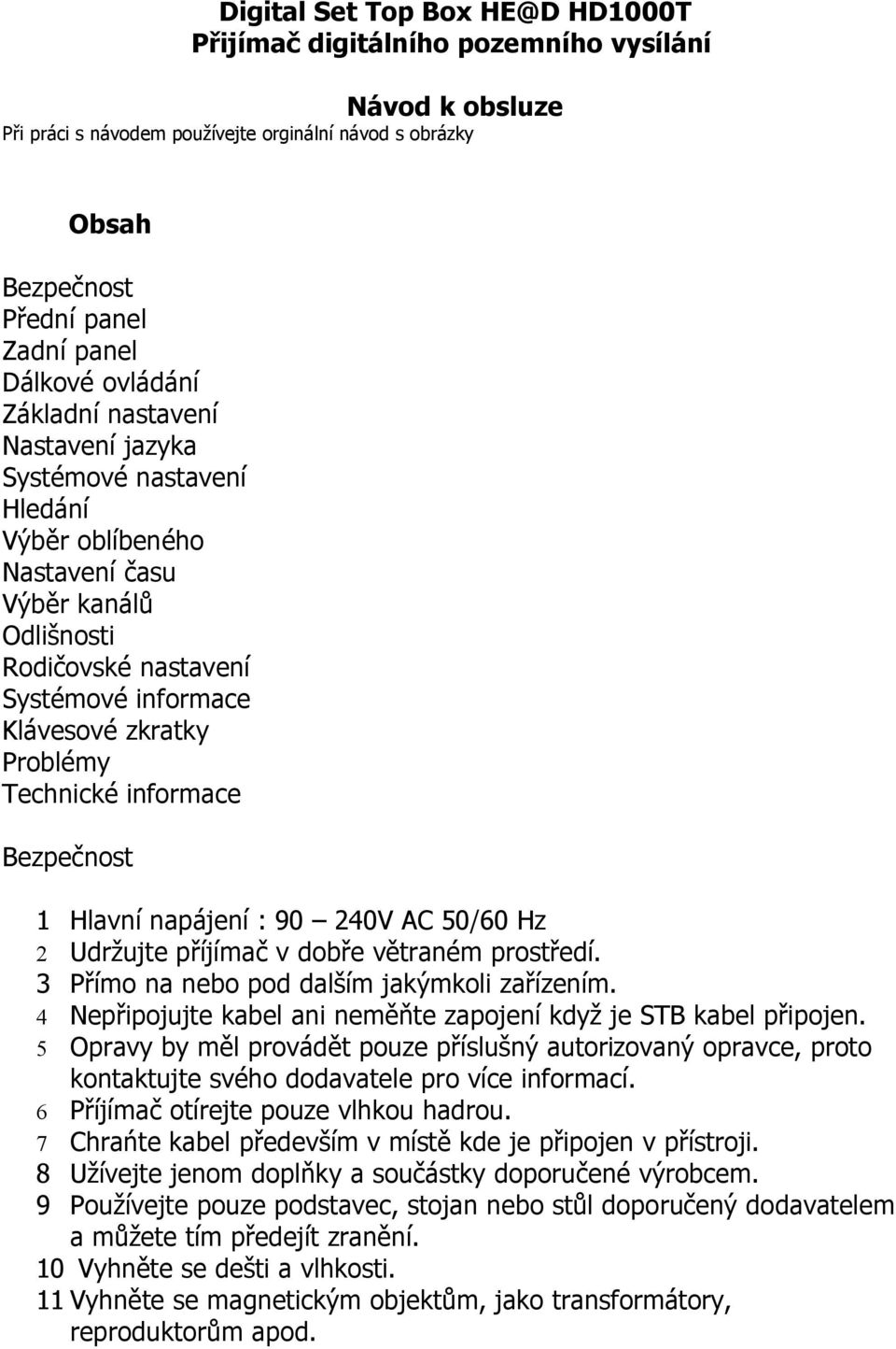 Technické informace Bezpečnost 1 Hlavní napájení : 90 240V AC 50/60 Hz 2 Udržujte příjímač v dobře větraném prostředí. 3 Přímo na nebo pod dalším jakýmkoli zařízením.