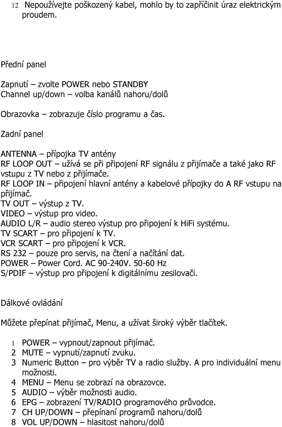 Zadní panel ANTENNA přípojka TV antény RF LOOP OUT užívá se při připojení RF signálu z přijímače a také jako RF vstupu z TV nebo z přijímače.