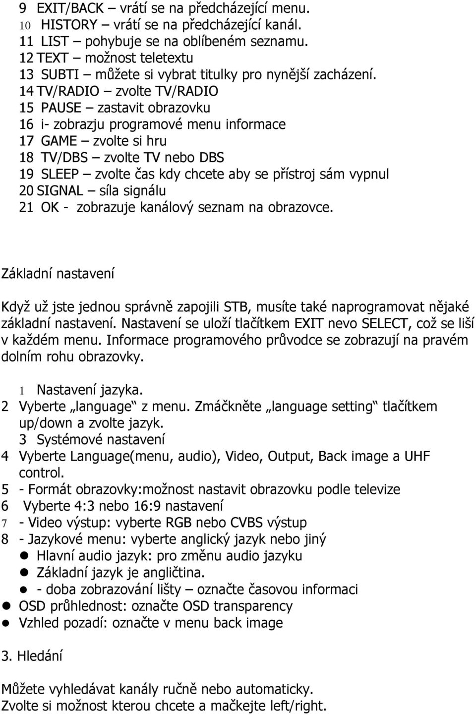 14 TV/RADIO zvolte TV/RADIO 15 PAUSE zastavit obrazovku 16 i- zobrazju programové menu informace 17 GAME zvolte si hru 18 TV/DBS zvolte TV nebo DBS 19 SLEEP zvolte čas kdy chcete aby se přístroj sám