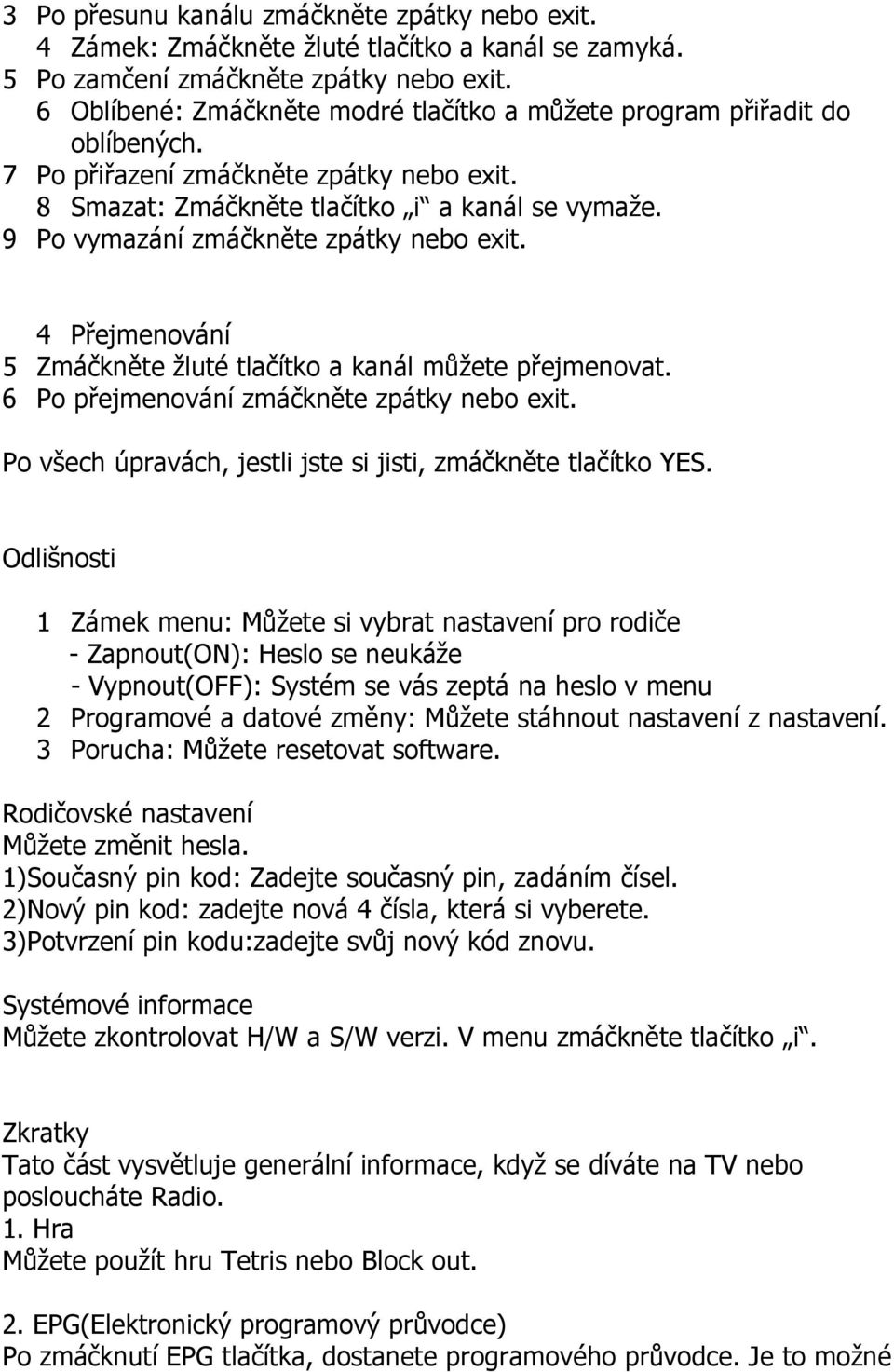 9 Po vymazání zmáčkněte zpátky nebo exit. 4 Přejmenování 5 Zmáčkněte žluté tlačítko a kanál můžete přejmenovat. 6 Po přejmenování zmáčkněte zpátky nebo exit.