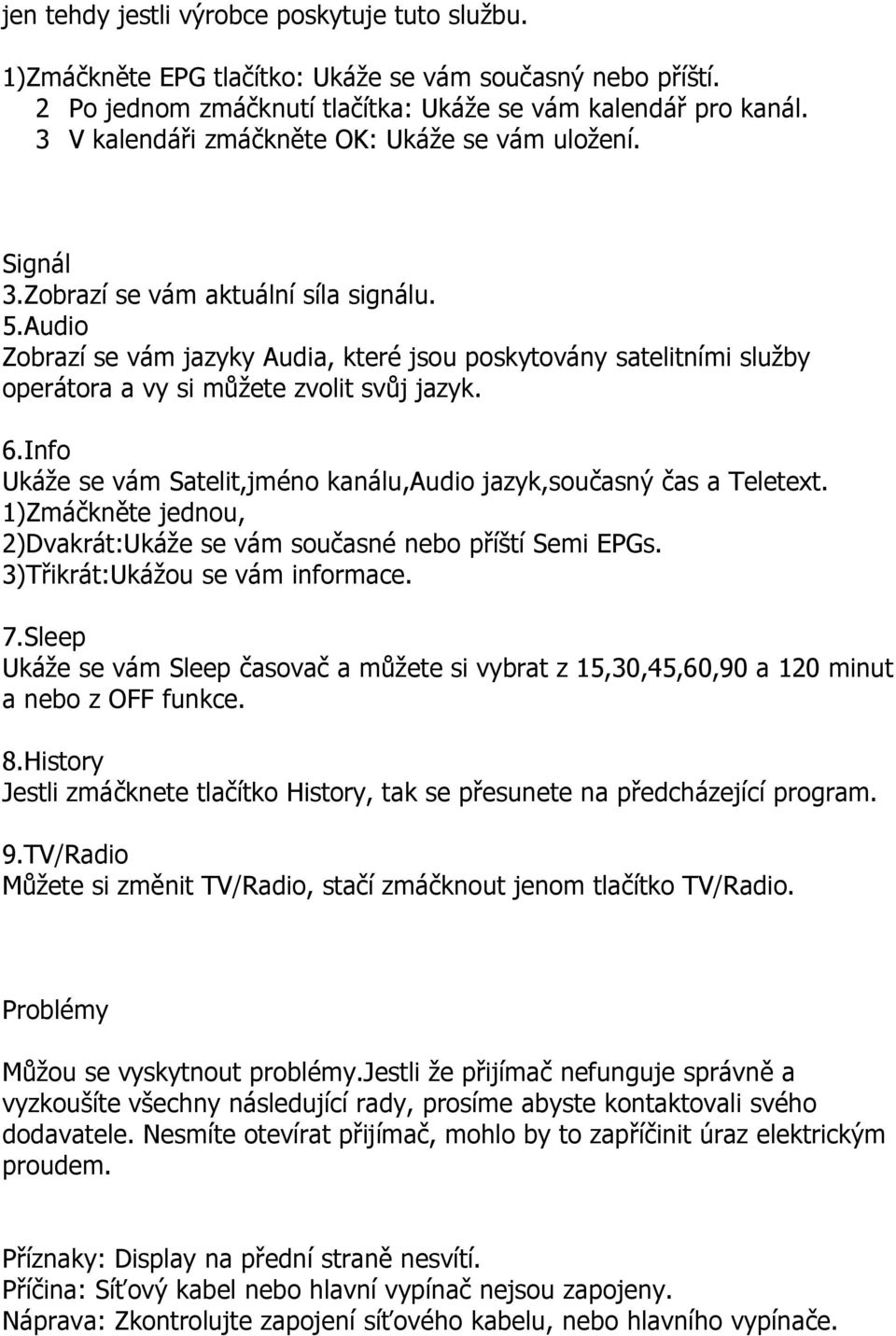 Audio Zobrazí se vám jazyky Audia, které jsou poskytovány satelitními služby operátora a vy si můžete zvolit svůj jazyk. 6.Info Ukáže se vám Satelit,jméno kanálu,audio jazyk,současný čas a Teletext.